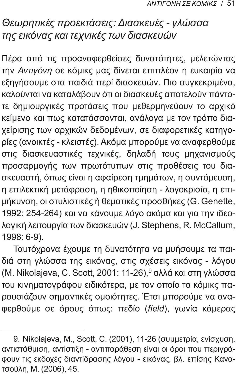 Πιο συγκεκριμένα, καλούνται να καταλάβουν ότι οι διασκευές αποτελούν πάντοτε δημιουργικές προτάσεις που μεθερμηνεύουν το αρχικό κείμενο και πως κατατάσσονται, ανάλογα με τον τρόπο διαχείρισης των