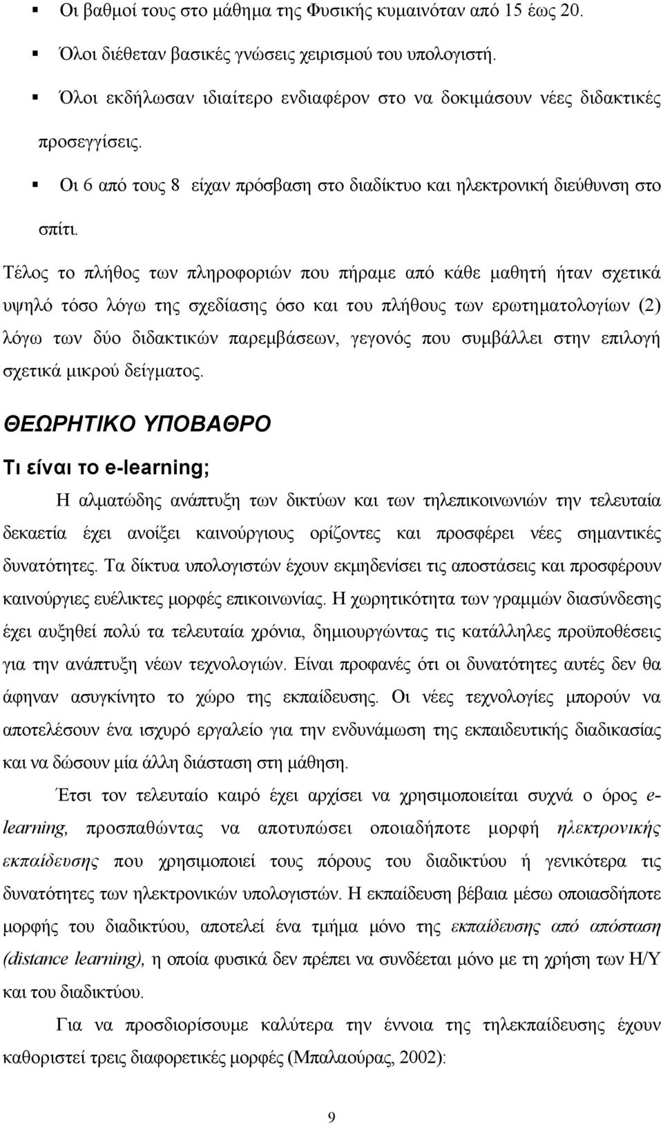 Τέλος το πλήθος των πληροφοριών που πήραμε από κάθε μαθητή ήταν σχετικά υψηλό τόσο λόγω της σχεδίασης όσο και του πλήθους των ερωτηματολογίων (2) λόγω των δύο διδακτικών παρεμβάσεων, γεγονός που