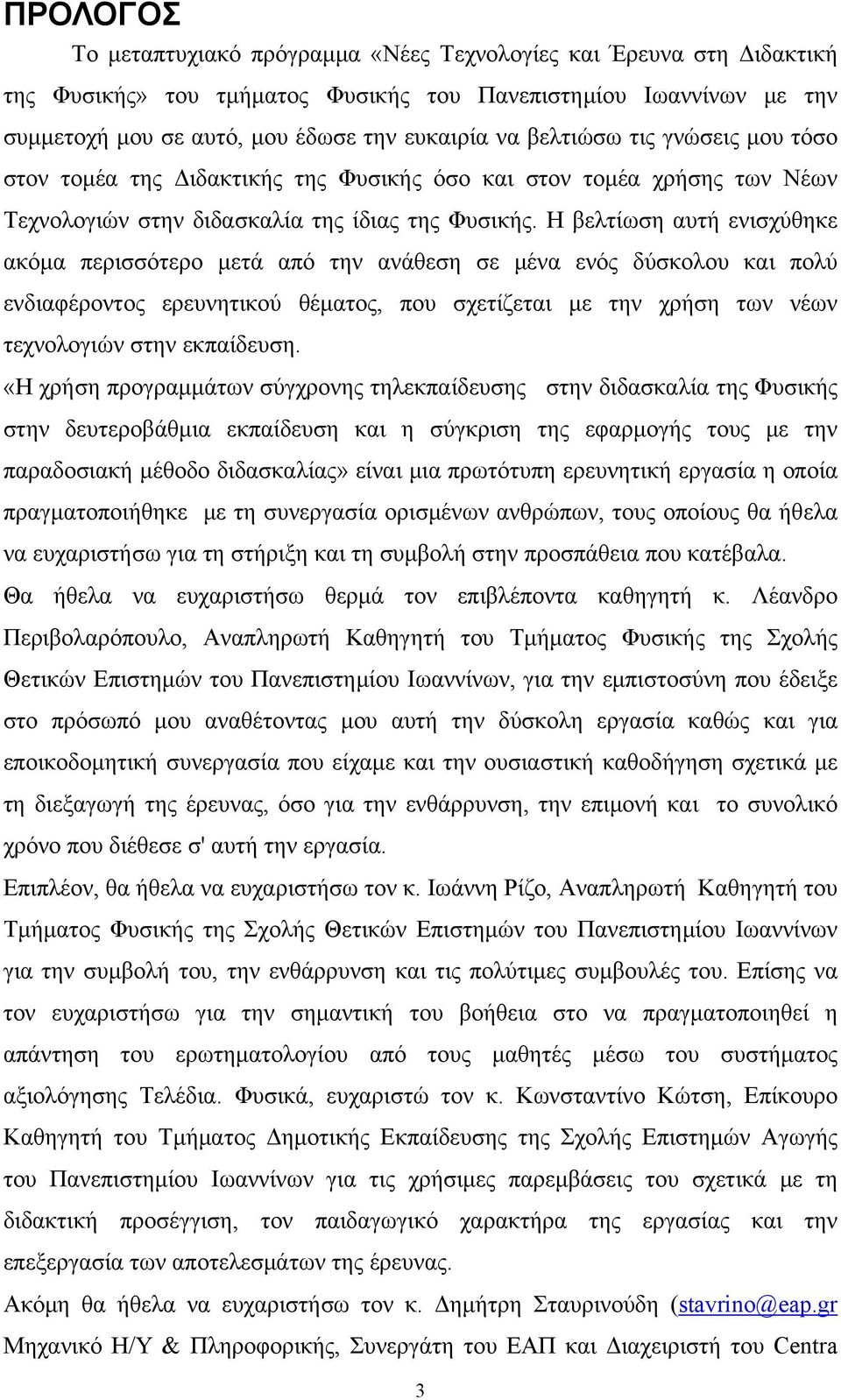 Η βελτίωση αυτή ενισχύθηκε ακόμα περισσότερο μετά από την ανάθεση σε μένα ενός δύσκολου και πολύ ενδιαφέροντος ερευνητικού θέματος, που σχετίζεται με την χρήση των νέων τεχνολογιών στην εκπαίδευση.