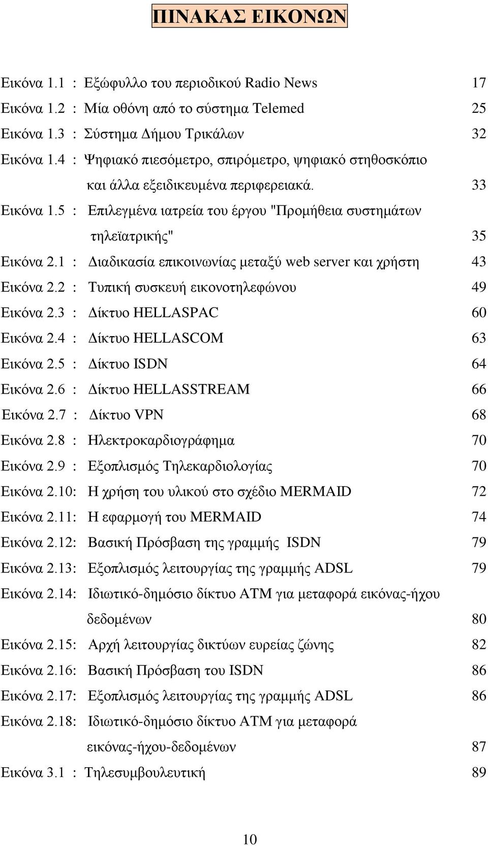 1 : Διαδικασία επικοινωνίας μεταξύ web server και χρήστη 43 Εικόνα 2.2 : Τυπική συσκευή εικονοτηλεφώνου 49 Εικόνα 2.3 : Δίκτυο HELLASPAC 60 Εικόνα 2.4 : Δίκτυο HELLASCOM 63 Εικόνα 2.