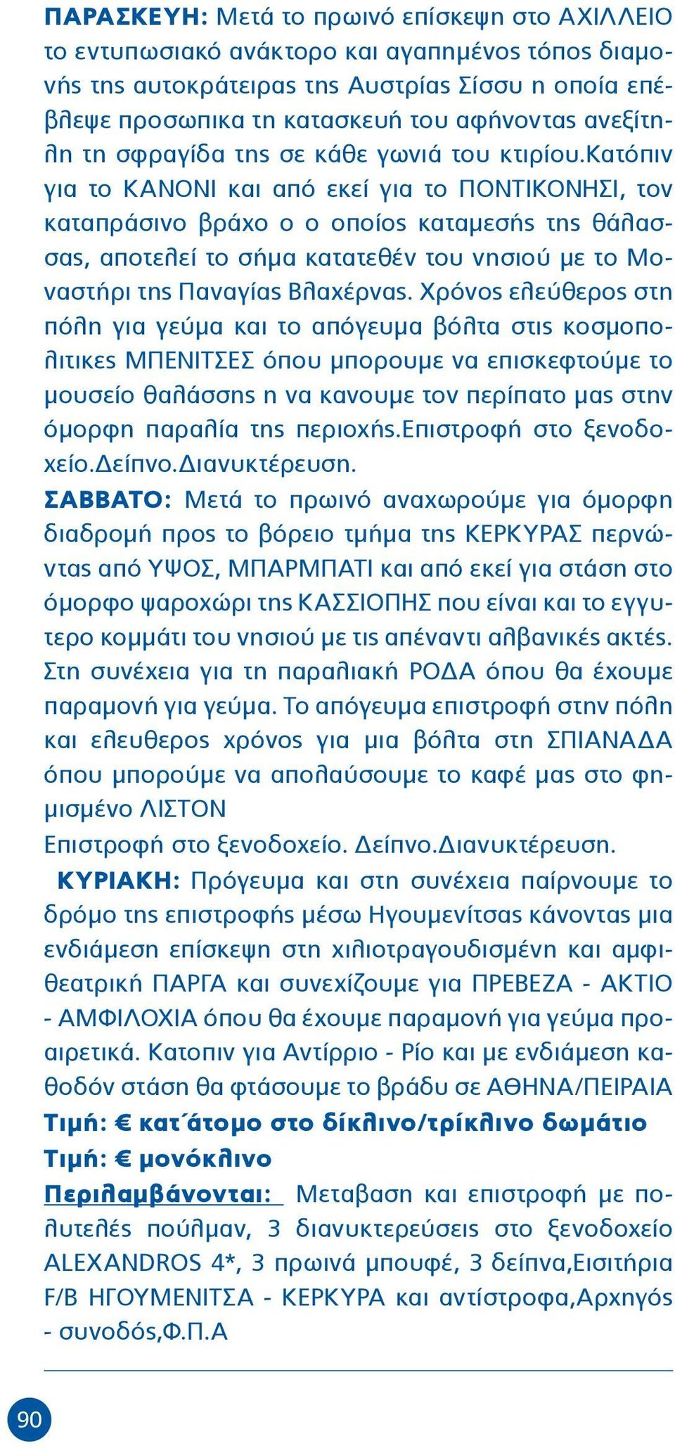 κατόπιν για το ΚΑΝΟΝΙ και από εκεί για το ΠΟΝΤΙΚΟΝΗΣΙ, τον καταπράσινο βράχο ο ο οποίος καταμεσής της θάλασσας, αποτελεί το σήμα κατατεθέν του νησιού με το Μοναστήρι της Παναγίας Βλαχέρνας.