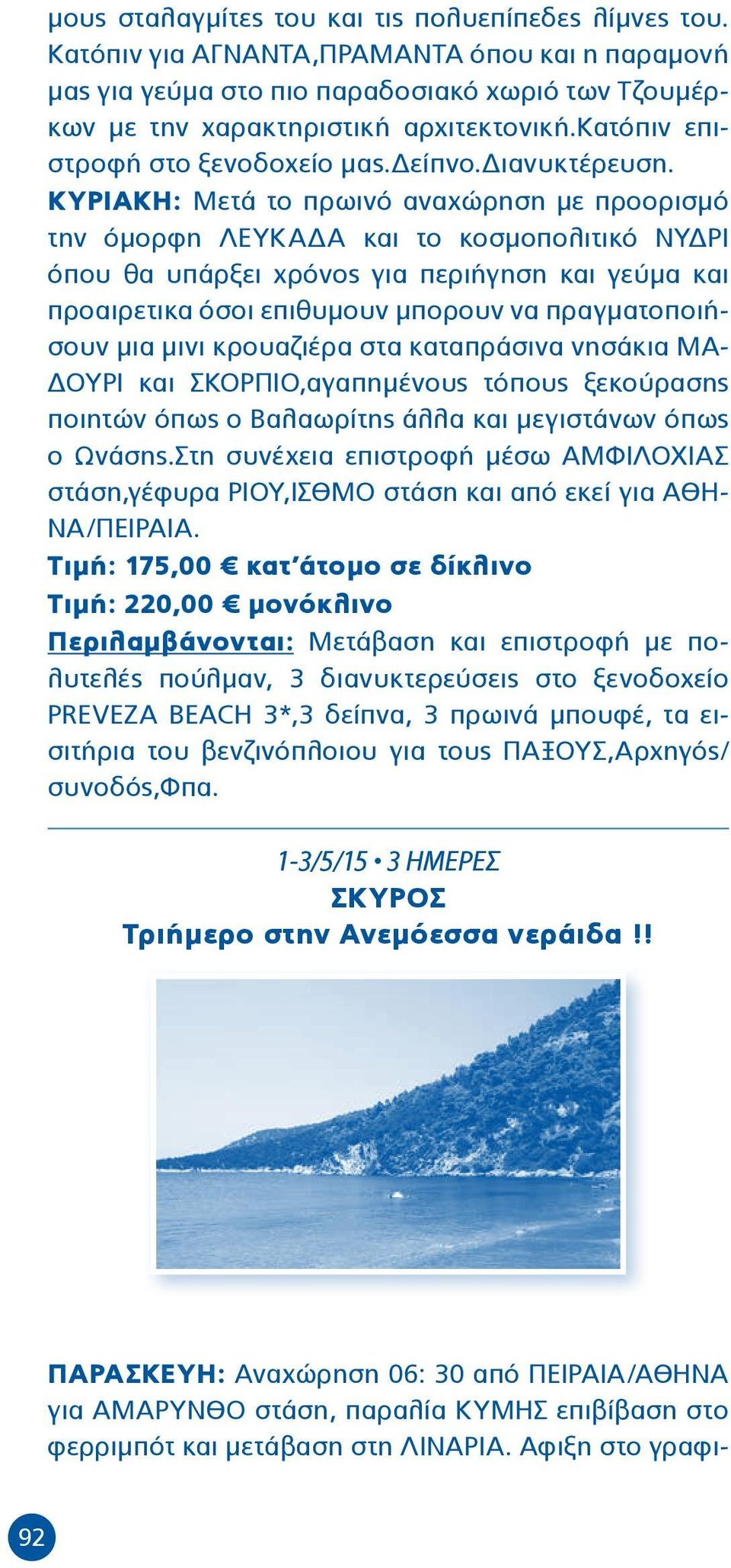 ΚΥΡΙΑΚΗ: Μετά το πρωινό αναχώρηση με προορισμό την όμορφη ΛΕΥΚΑΔΑ και το κοσμοπολιτικό ΝΥΔΡΙ όπου θα υπάρξει χρόνος για περιήγηση και γεύμα και προαιρετικα όσοι επιθυμουν μπορουν να πραγματοποιήσουν