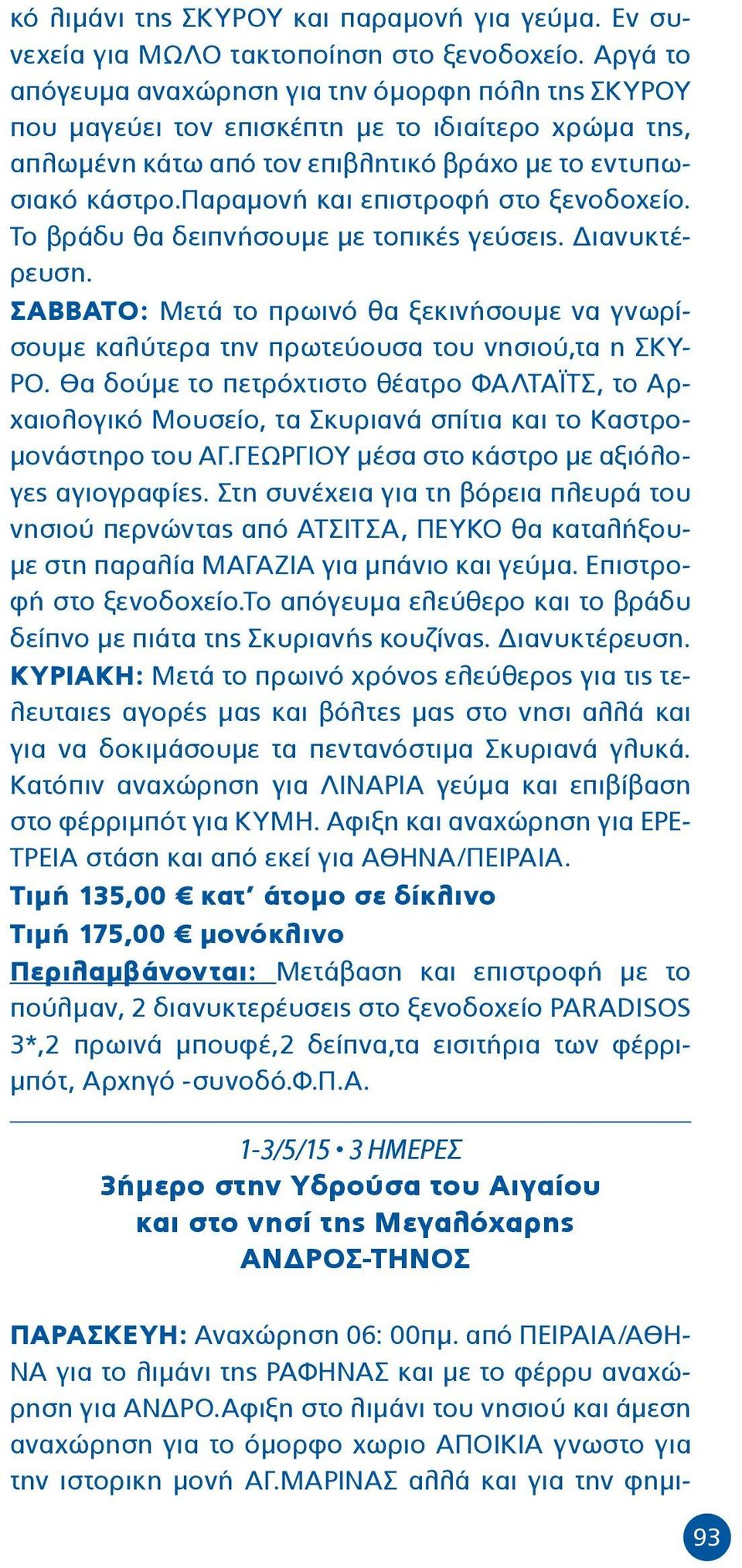 παραμονή και επιστροφή στο ξενοδοχείο. Το βράδυ θα δειπνήσουμε με τοπικές γεύσεις. Διανυκτέρευση. ΣΑΒΒΑΤΟ: Μετά το πρωινό θα ξεκινήσουμε να γνωρίσουμε καλύτερα την πρωτεύουσα του νησιού,τα η ΣΚΥ- ΡΟ.