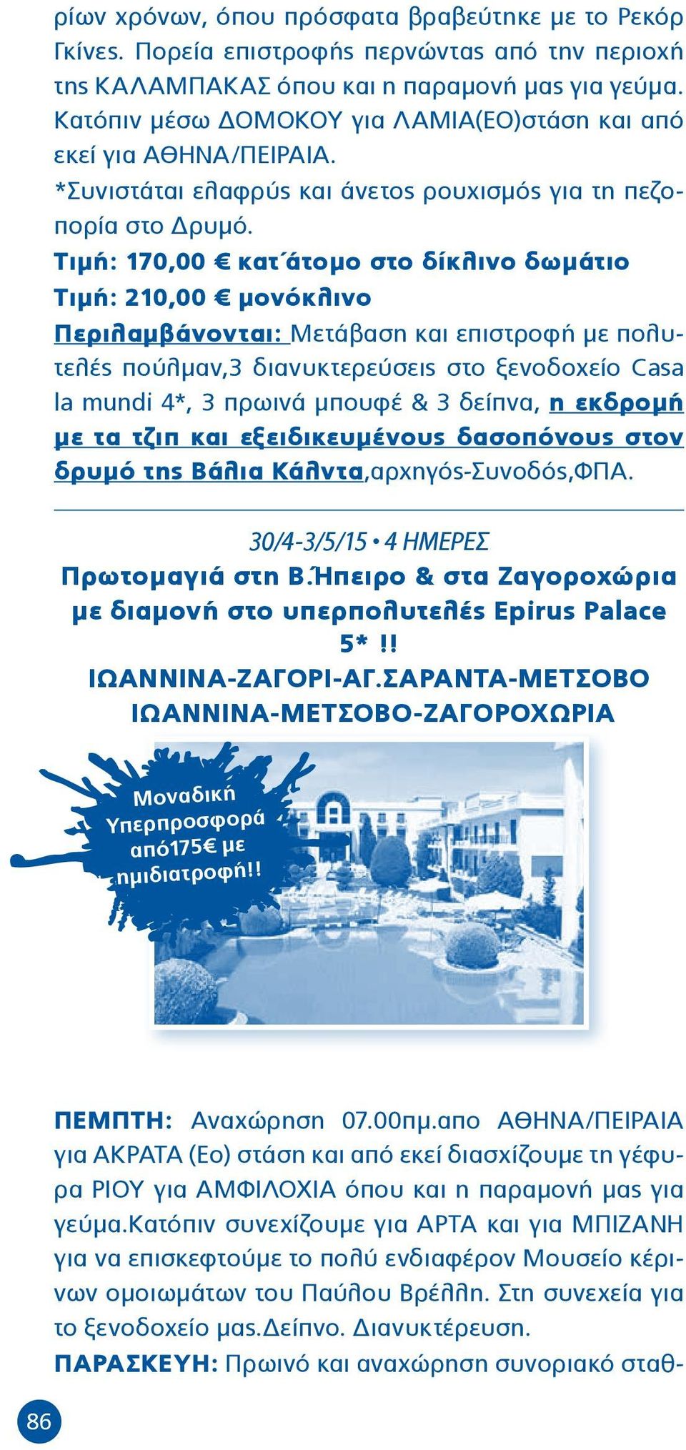 Τιμή: 170,00 κατ άτομο στο δίκλινο δωμάτιο Τιμή: 210,00 μονόκλινο Περιλαμβάνονται: Μετάβαση και επιστροφή με πολυτελές πούλμαν,3 διανυκτερεύσεις στο ξενοδοχείο Casa la mundi 4*, 3 πρωινά μπουφέ & 3