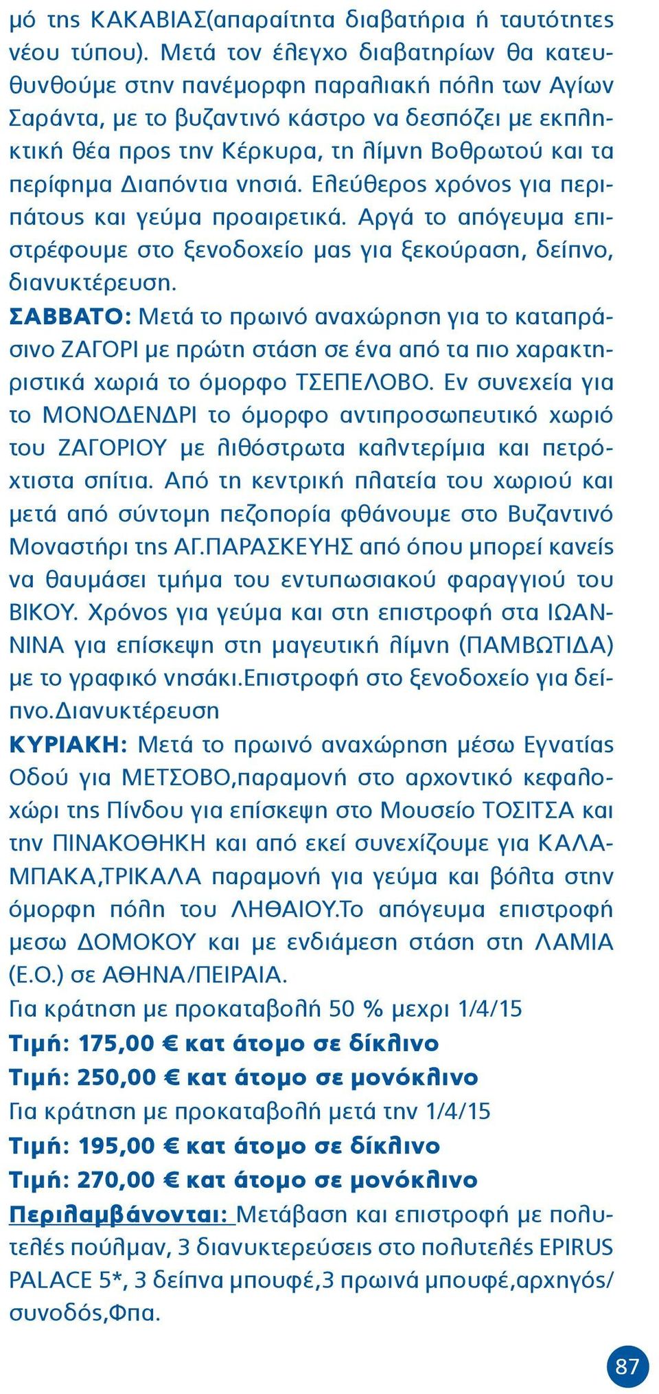 Διαπόντια νησιά. Ελεύθερος χρόνος για περιπάτους και γεύμα προαιρετικά. Αργά το απόγευμα επιστρέφουμε στο ξενοδοχείο μας για ξεκούραση, δείπνο, διανυκτέρευση.