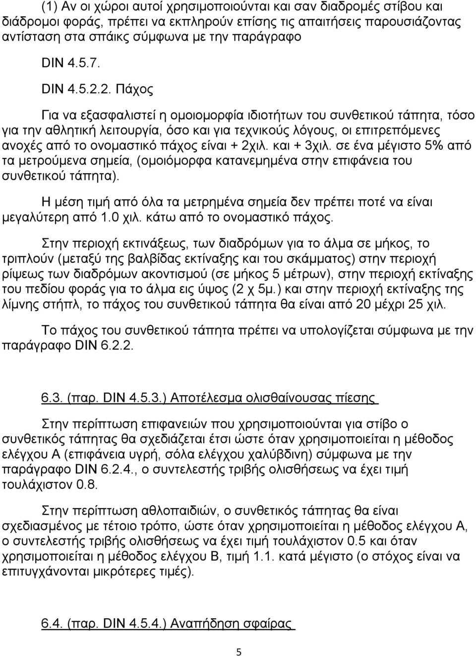 2. Πάχος Για να εξασφαλιστεί η οµοιοµορφία ιδιοτήτων του συνθετικού τάπητα, τόσο για την αθλητική λειτουργία, όσο και για τεχνικούς λόγους, οι επιτρεπόµενες ανοχές από το ονοµαστικό πάχος είναι +