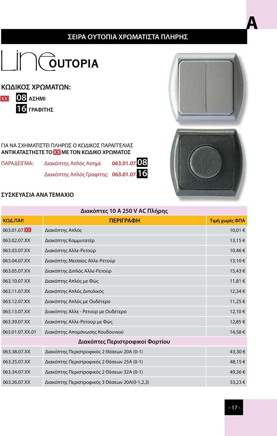 03.07.ΧΧ Διακόπτης Αλλε-Ρετούρ 10,46 063.04.07.ΧΧ Διακόπτης Μεσαίος Αλλε-Ρετούρ 13,10 063.05.07.ΧΧ Διακόπτης Διπλός Αλλε-Ρετούρ 15,43 063.10.07.ΧΧ Διακόπτης Απλός με Φώς 11,81 063.11.07.ΧΧ Διακόπτης Απλός Διπολικός 12,34 063.