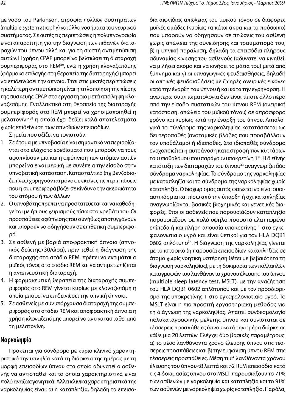 Η χρήση CPAP μπορεί να βελτιώσει τη διαταραχή συμπεριφοράς στο REM 30, ενώ η χρήση κλοναζεπάμης (φάρμακο επιλογής στη θεραπεία της διαταραχής) μπορεί να επιδεινώσει την άπνοια.