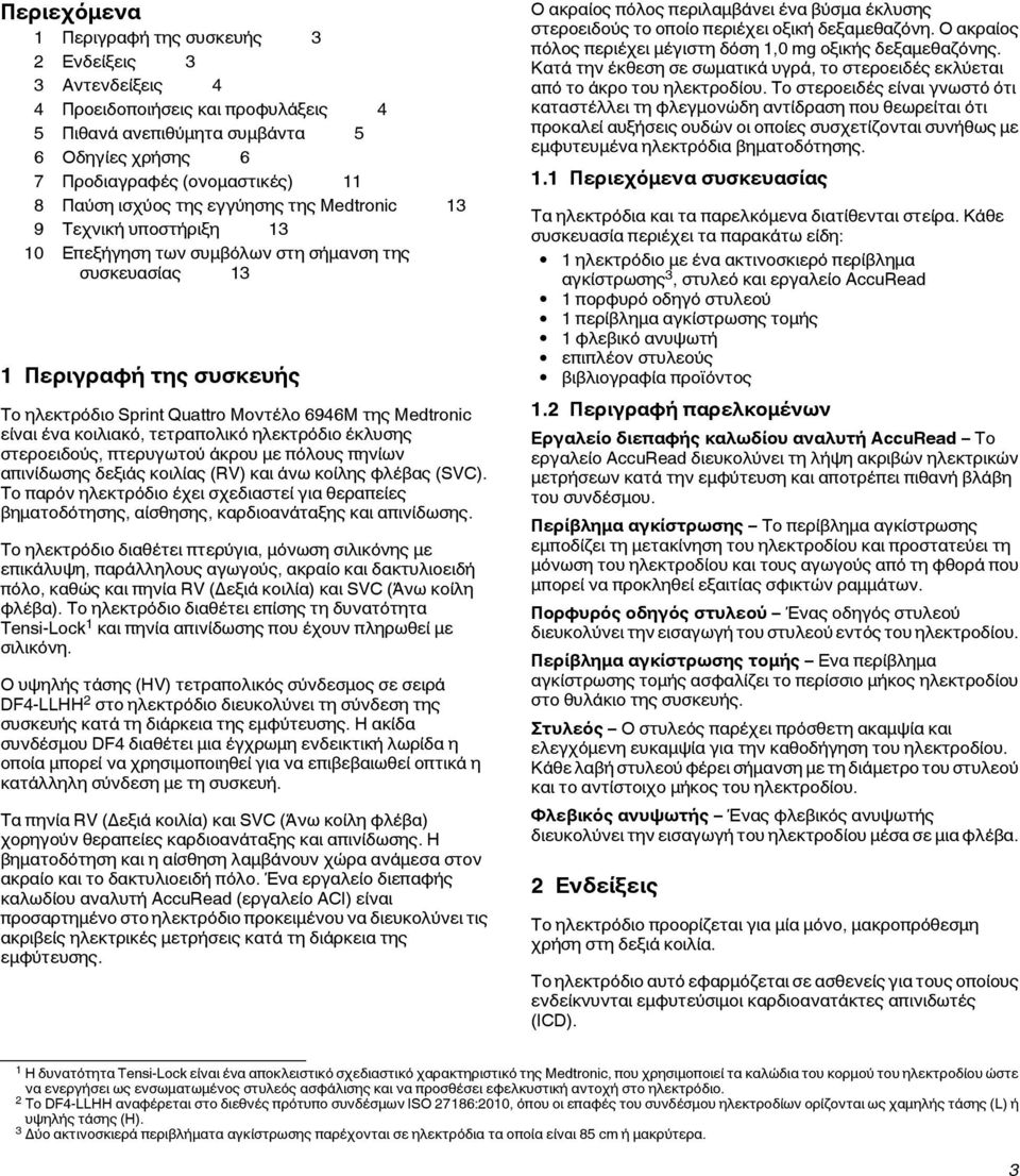 είναι ένα κοιλιακό, τετραπολικό ηλεκτρόδιο έκλυσης στεροειδούς, πτερυγωτού άκρου με πόλους πηνίων απινίδωσης δεξιάς κοιλίας (RV) και άνω κοίλης φλέβας (SVC).