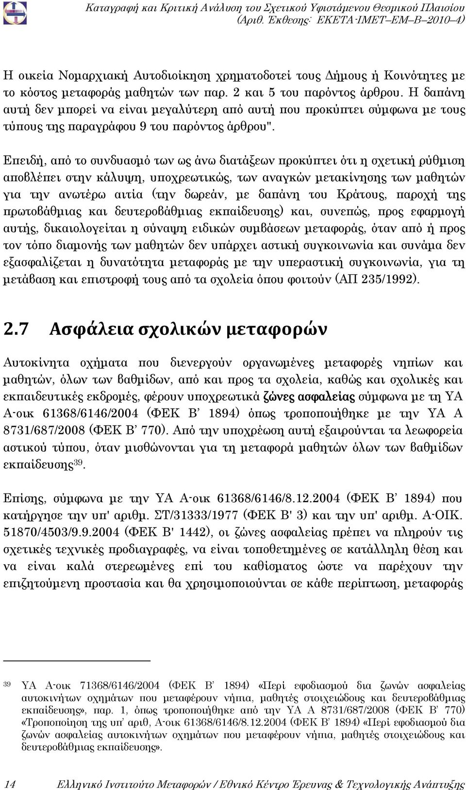 Επειδή, από το συνδυασμό των ως άνω διατάξεων προκύπτει ότι η σχετική ρύθμιση αποβλέπει στην κάλυψη, υποχρεωτικώς, των αναγκών μετακίνησης των μαθητών για την ανωτέρω αιτία (την δωρεάν, με δαπάνη του