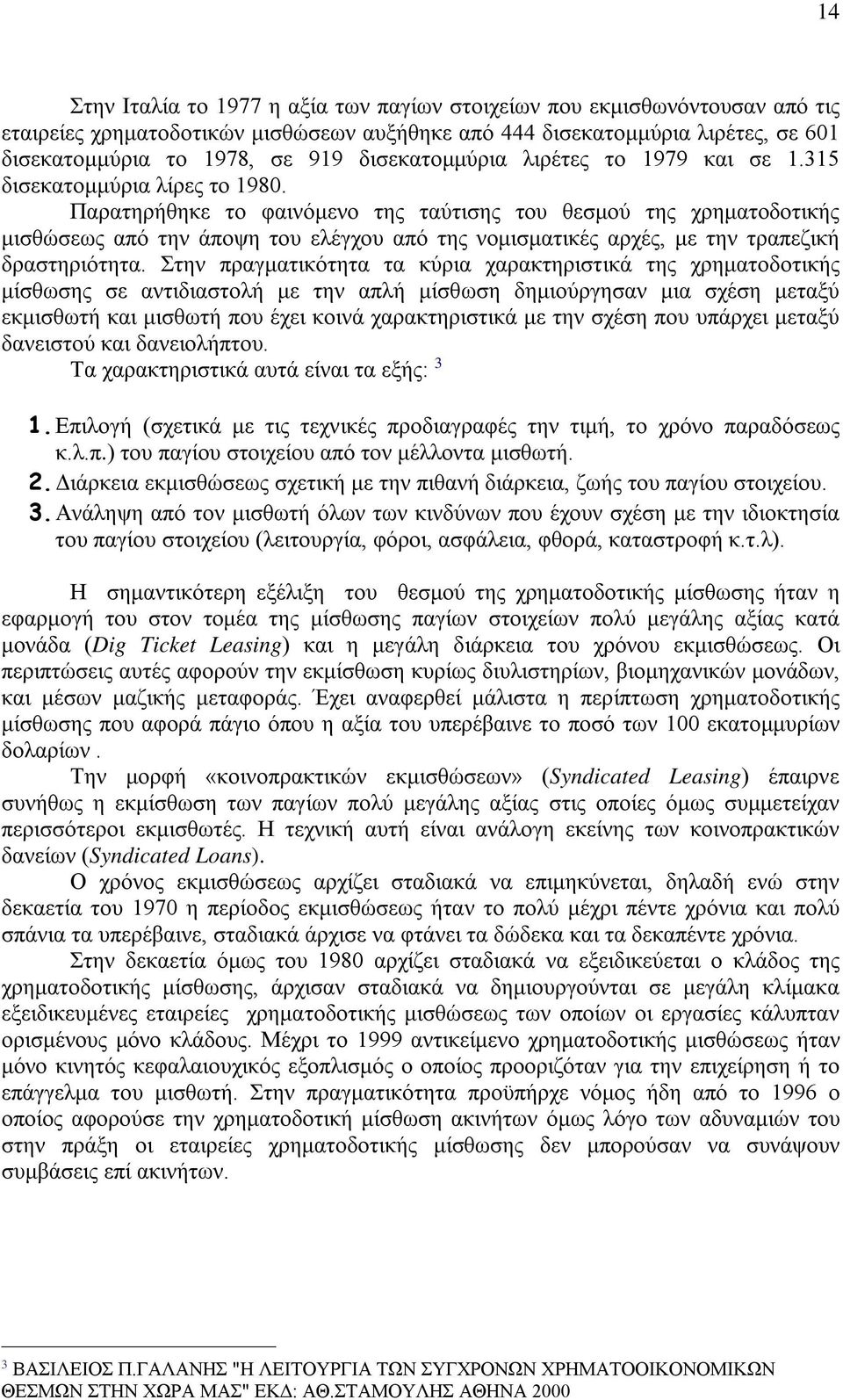 Παρατηρήθηκε το φαινόμενο της ταύτισης του θεσμού της χρηματοδοτικής μισθώσεως από την άποψη του ελέγχου από της νομισματικές αρχές, με την τραπεζική δραστηριότητα.