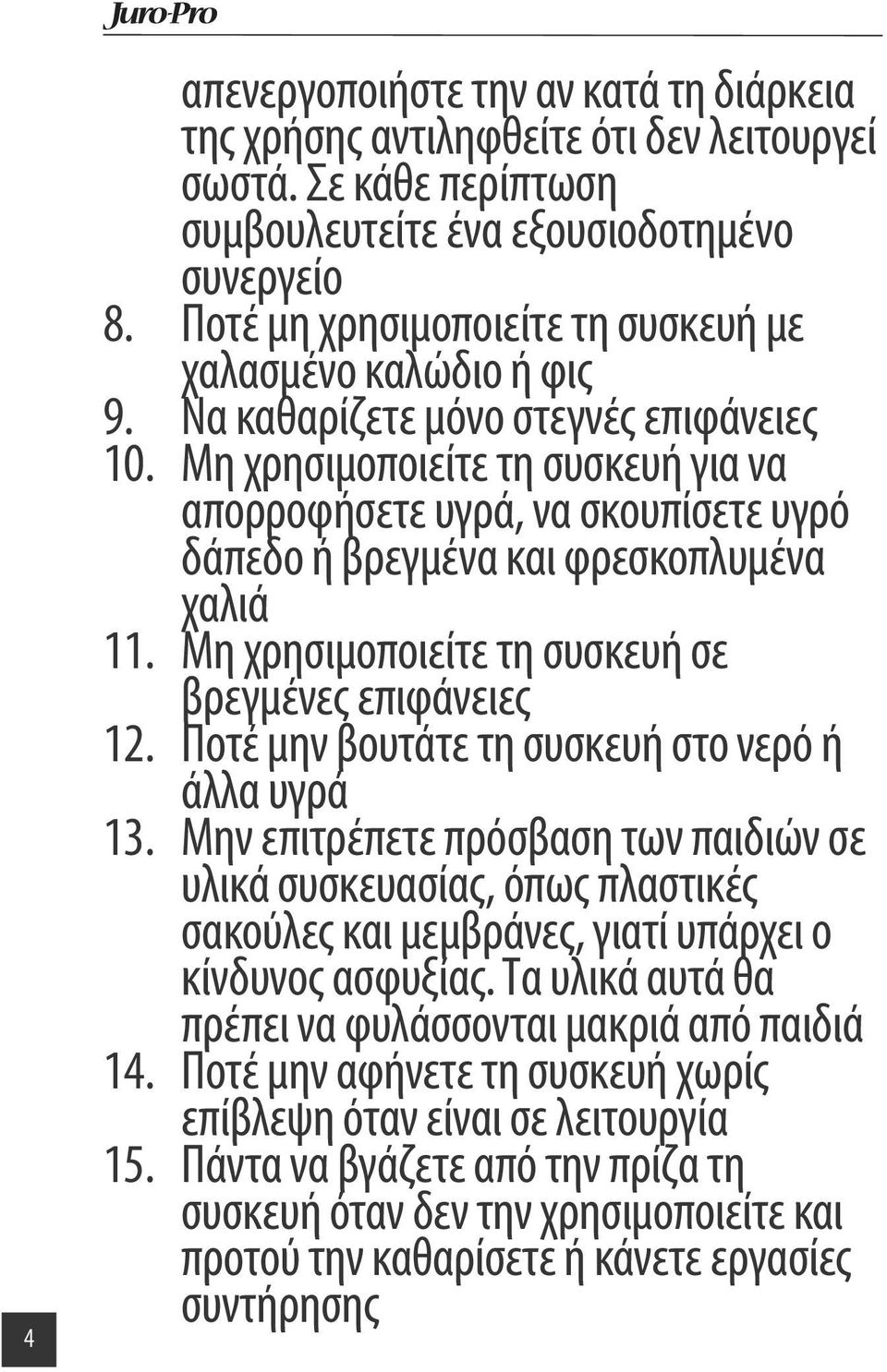 Μη χρησιμοποιείτε τη συσκευή για να απορροφήσετε υγρά, να σκουπίσετε υγρό δάπεδο ή βρεγμένα και φρεσκοπλυμένα χαλιά 11. Μη χρησιμοποιείτε τη συσκευή σε βρεγμένες επιφάνειες 12.