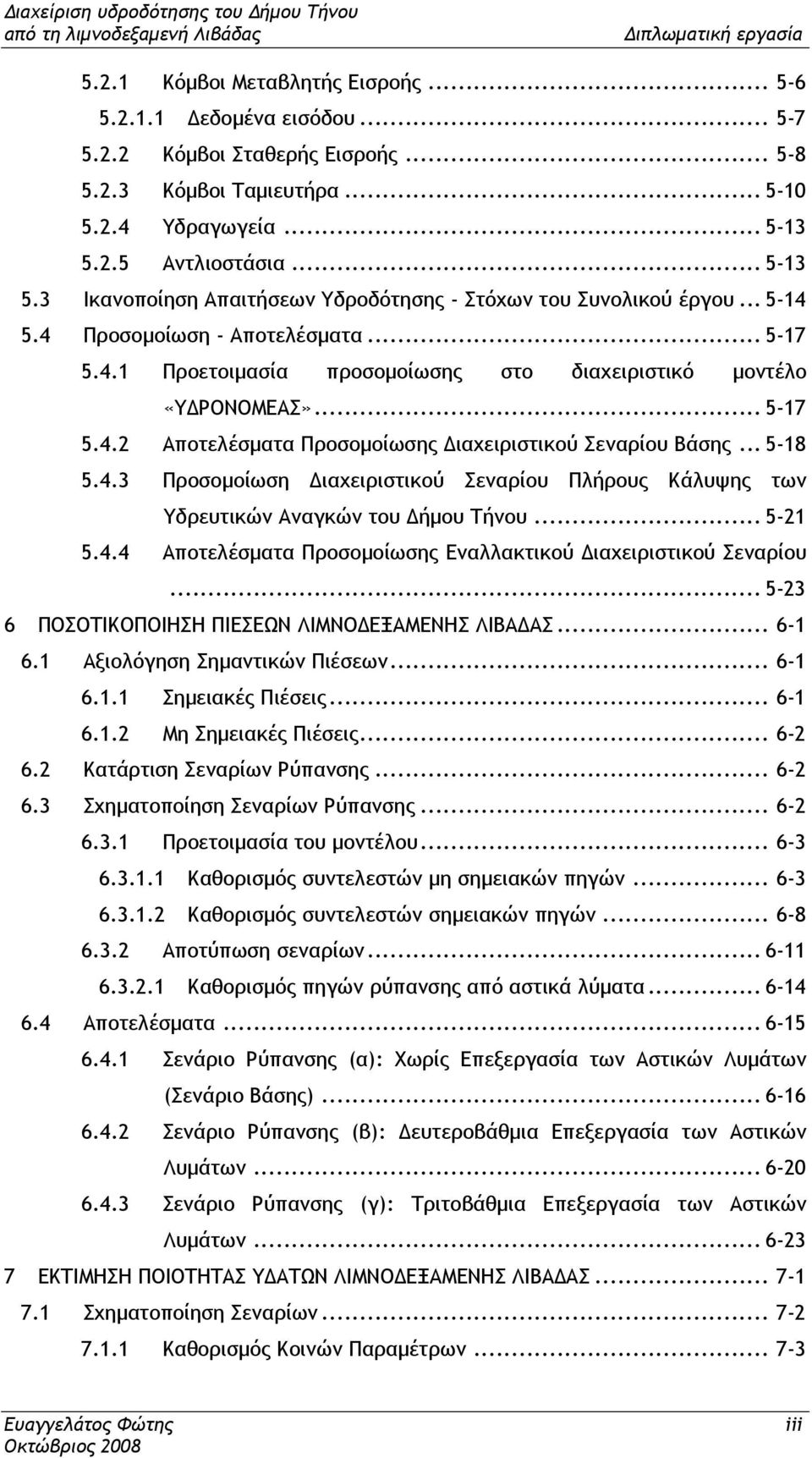 .. 5-17 5.4.2 Αποτελέσµατα Προσοµοίωσης ιαχειριστικού Σεναρίου Βάσης... 5-18 5.4.3 Προσοµοίωση ιαχειριστικού Σεναρίου Πλήρους Κάλυψης των Υδρευτικών Αναγκών του ήµου Τήνου... 5-21 5.4.4 Αποτελέσµατα Προσοµοίωσης Εναλλακτικού ιαχειριστικού Σεναρίου.