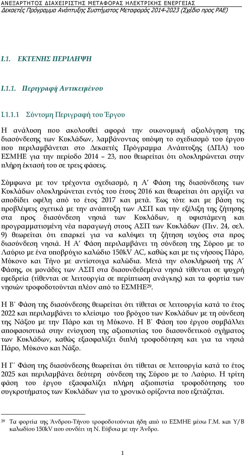 Σύμφωνα με τον τρέχοντα σχεδιασμό, η A Φάση της διασύνδεσης των Κυκλάδων ολοκληρώνεται εντός του έτους 2016 και θεωρείται ότι αρχίζει να αποδίδει οφέλη από το έτος 2017 και μετά.