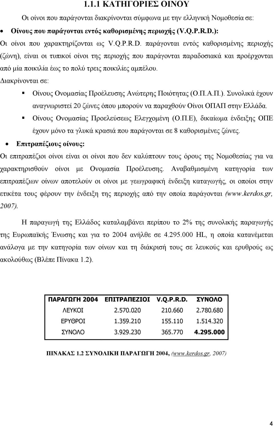 παράγονται εντός καθορισµένης περιοχής (ζώνη), είναι οι τυπικοί οίνοι της περιοχής που παράγονται παραδοσιακά και προέρχονται από µία ποικιλία έως το πολύ τρεις ποικιλίες αµπέλου.