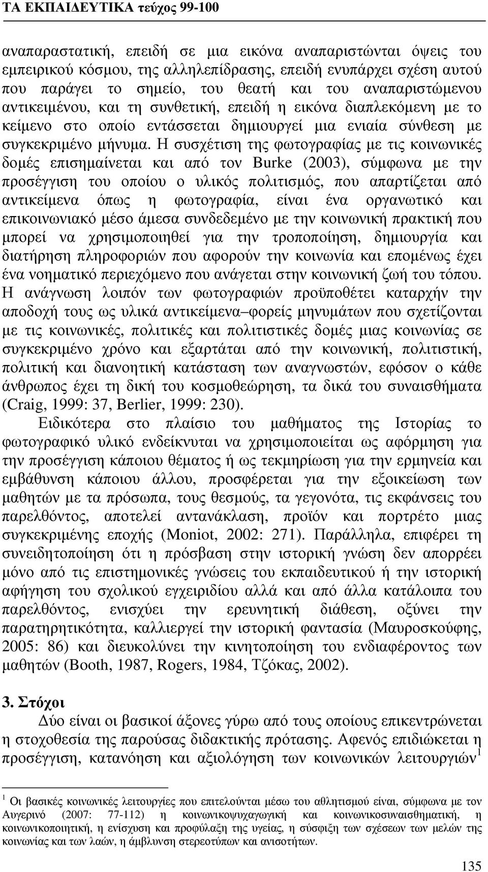 Η συσχέτιση της φωτογραφίας με τις κοινωνικές δομές επισημαίνεται και από τον Burke (2003), σύμφωνα με την προσέγγιση του οποίου ο υλικός πολιτισμός, που απαρτίζεται από αντικείμενα όπως η