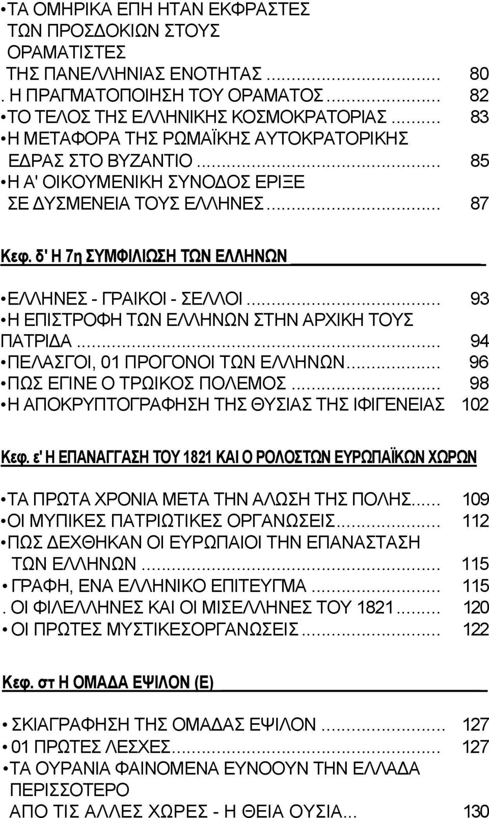 .. 93 Η ΕΠΙΣΤΡΟΦΗ ΤΩΝ ΕΛΛΗΝΩΝ ΣΤΗΝ ΑΡΧΙΚΗ ΤΟΥΣ ΠΑΤΡΙΔΑ... 94 ΠΕΛΑΣΓΟΙ, 01 ΠΡΟΓΟΝΟΙ ΤΩΝ ΕΛΛΗΝΩΝ... 96 ΠΩΣ ΕΓΙΝΕ Ο ΤΡΩΙΚΟΣ ΠΟΛΕΜΟΣ... 98 Η ΑΠΟΚΡΥΠΤΟΓΡΑΦΗΣΗ ΤΗΣ ΘΥΣΙΑΣ ΤΗΣ ΙΦΙΓΕΝΕΙΑΣ 102 Κεφ.