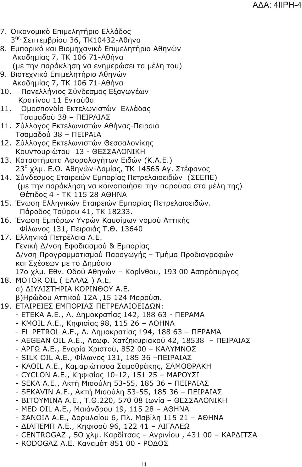 Σύλλογο Εκτελωνιστών Αθήνα -Πειραιά Τσαμαδού 38 ΠΕΙΡΑΙΑ 12. Σύλλογο Εκτελωνιστών Θεσσαλονίκη Κουντουριώτου 13 - ΘΕΣΣΑΛΟΝΙΚΗ 13. Καταστήματα Αφορολογήτων Ειδών (Κ.Α.Ε.) 23 ο χλμ. Ε.Ο. Αθηνών-Λαμία, ΤΚ 14565 Αγ.