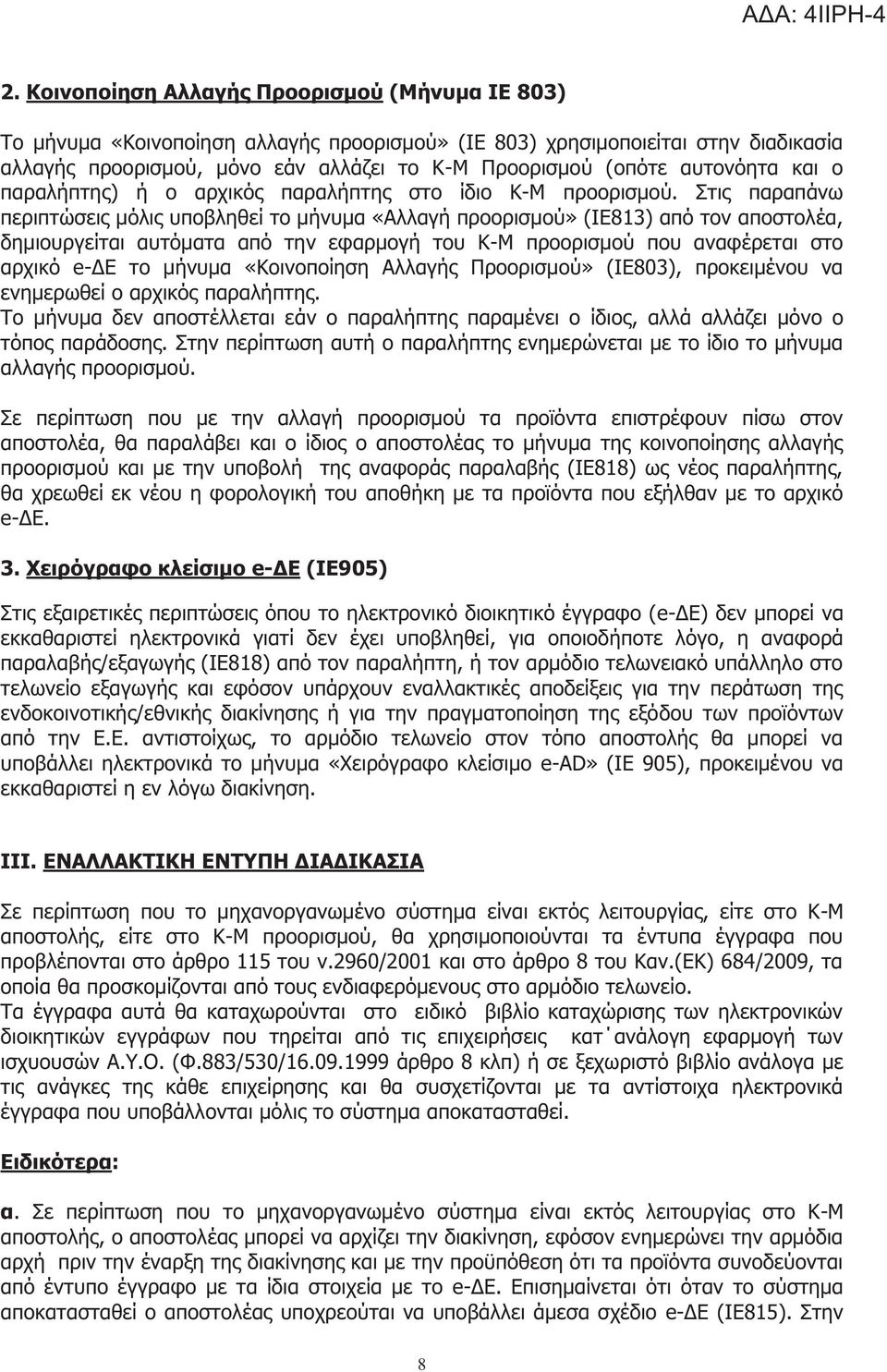 Στι παραπάνω περιπτώσει μόλι υποβληθεί το μήνυμα «Αλλαγή προορισμού» (ΙΕ813) από τον αποστολέα, δημιουργείται αυτόματα από την εφαρμογή του Κ-Μ προορισμού που αναφέρεται στο αρχικό e-δε το μήνυμα