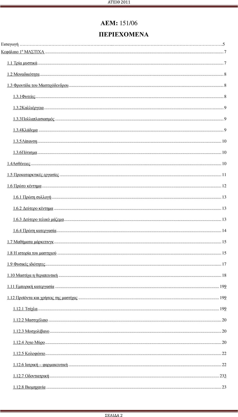 .. 13 1.6.4 Πρώτη κατεργασία... 14 1.7 Μαθήµατα µάρκετινγκ... 15 1.8 Η ιστορία του µαστιχιού... 15 1.9 Φυσικές ιδιότητες... 17 1.10 Μαστίχα η θεραπευτική... 18 1.11 Εµπορική κατεργασία... 199 1.