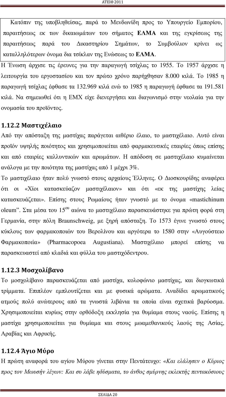 Το 1957 άρχισε η λειτουργία του εργοστασίου και τον πρώτο χρόνο παρήχθησαν 8.000 κιλά. Το 1985 η παραγωγή τσίχλας έφθασε τα 132.969 κιλά ενώ το 1985 η παραγωγή έφθασε τα 191.581 κιλά.