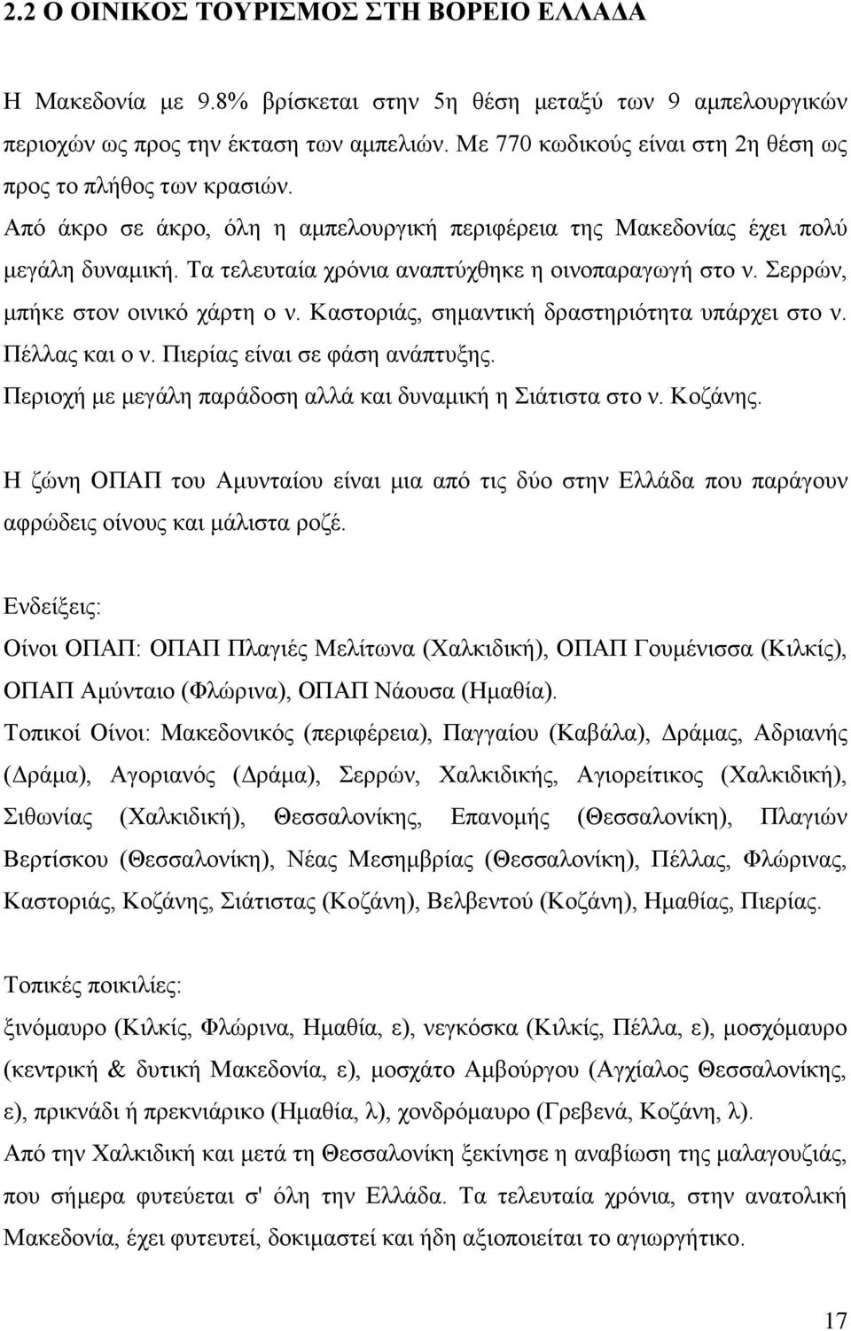 Τα τελευταία χρόνια αναπτύχθηκε η οινοπαραγωγή στο ν. Σερρών, μπήκε στον οινικό χάρτη ο ν. Καστοριάς, σημαντική δραστηριότητα υπάρχει στο ν. Πέλλας και ο ν. Πιερίας είναι σε φάση ανάπτυξης.