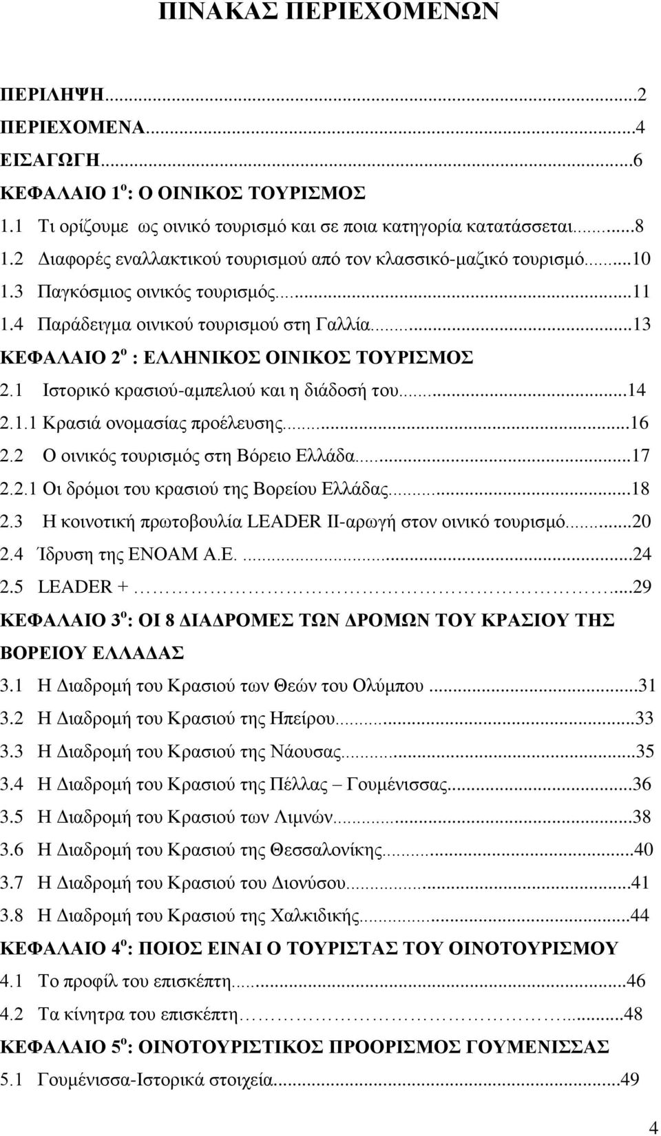 ..13 ΚΕΦΑΛΑΙΟ 2 ο : ΕΛΛΗΝΙΚΟΣ ΟΙΝΙΚΟΣ ΤΟΥΡΙΣΜΟΣ 2.1 Ιστορικό κρασιού-αμπελιού και η διάδοσή του...14 2.1.1 Κρασιά ονομασίας προέλευσης...16 2.2 Ο οινικός τουρισμός στη Βόρειο Ελλάδα...17 2.2.1 Οι δρόμοι του κρασιού της Βορείου Ελλάδας.