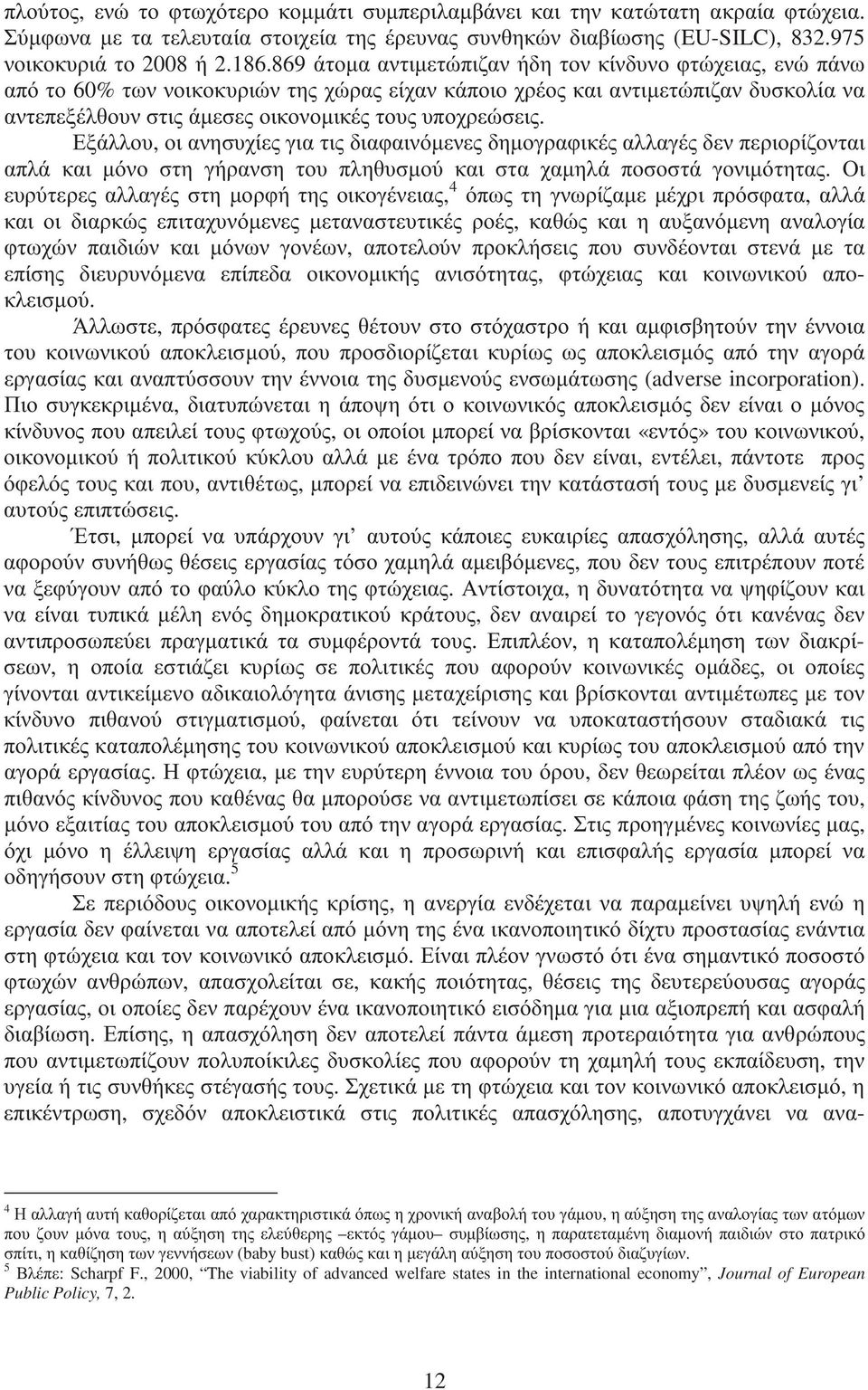 Εξάλλου, οι ανησυχίες για τις διαφαινόµενες δηµογραφικές αλλαγές δεν περιορίζονται απλά και µόνο στη γήρανση του πληθυσµού και στα χαµηλά ποσοστά γονιµότητας.