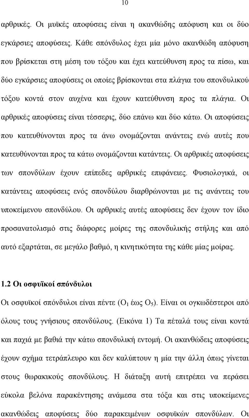 κοντά στον αυχένα και έχουν κατεύθυνση προς τα πλάγια. Οι αρθρικές αποφύσεις είναι τέσσερις, δύο επάνω και δύο κάτω.