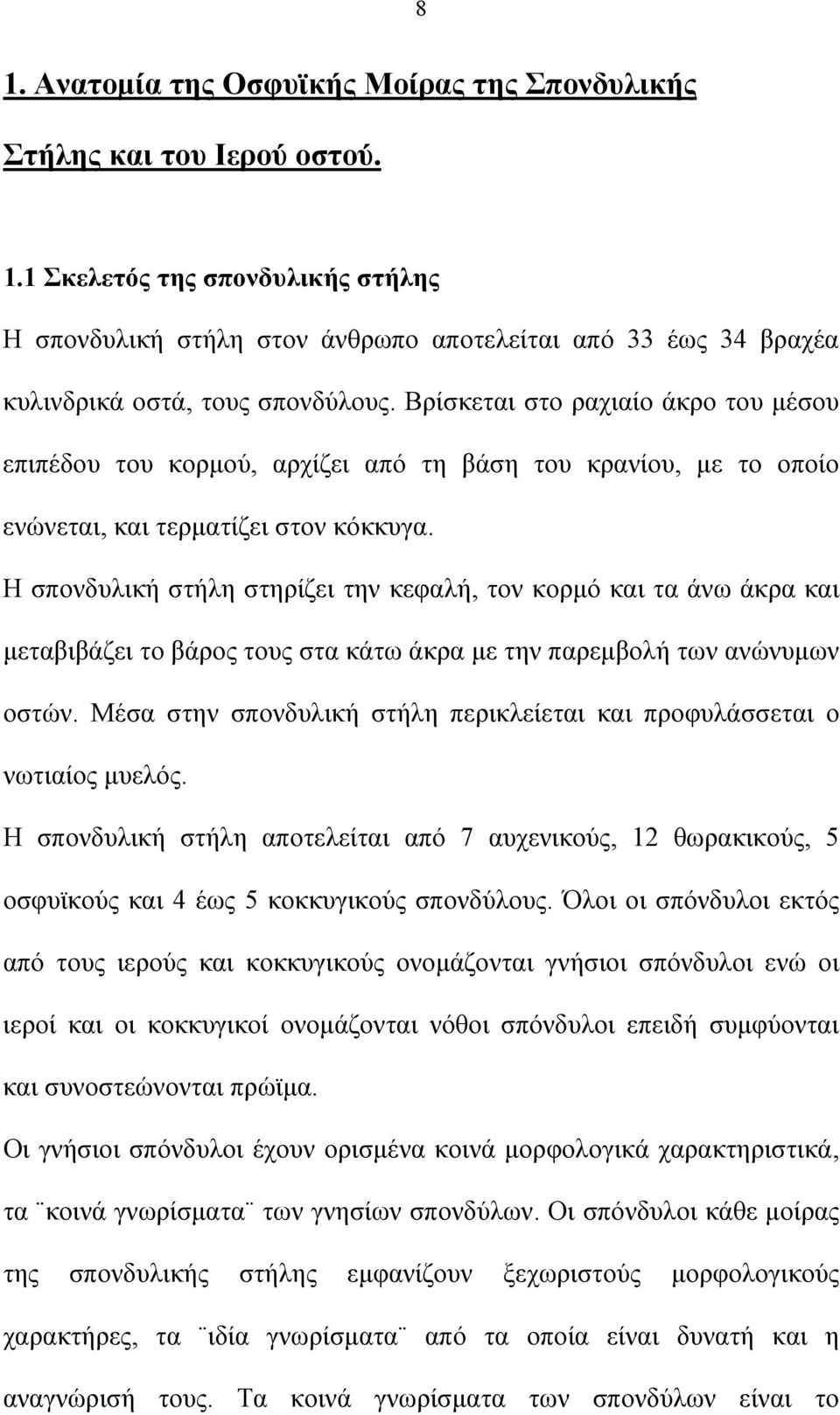 Η σπονδυλική στήλη στηρίζει την κεφαλή, τον κορμό και τα άνω άκρα και μεταβιβάζει το βάρος τους στα κάτω άκρα με την παρεμβολή των ανώνυμων οστών.