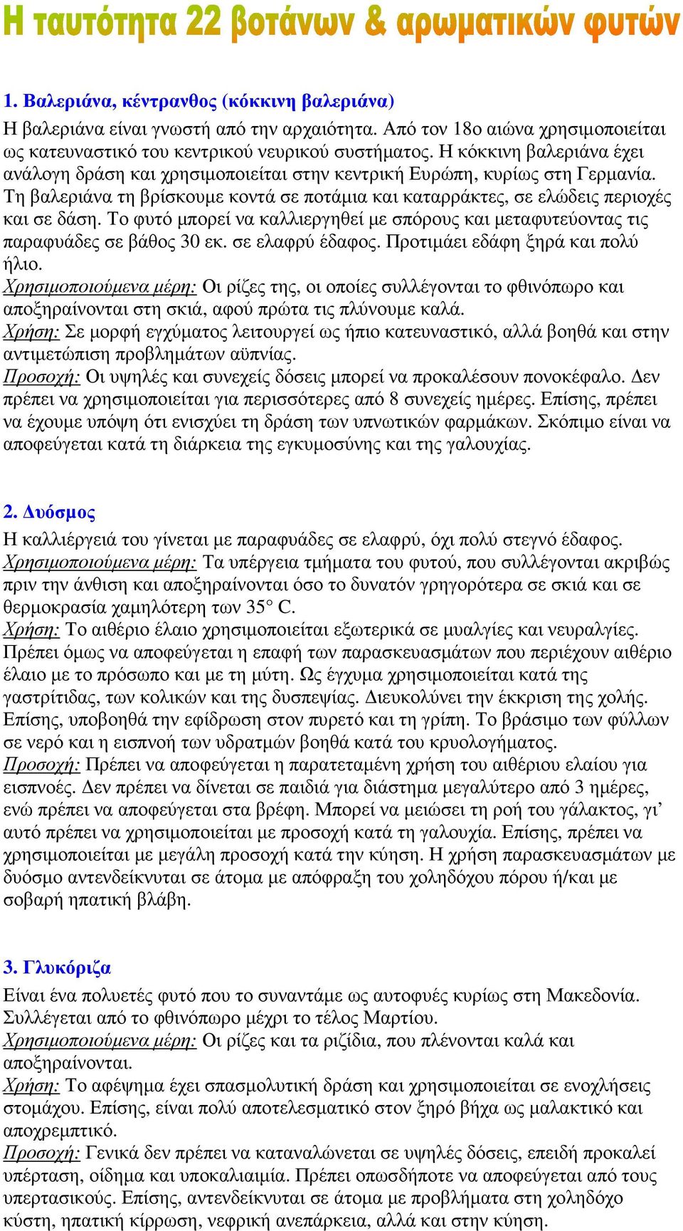 Το φυτό µπορεί να καλλιεργηθεί µε σπόρους και µεταφυτεύοντας τις παραφυάδες σε βάθος 30 εκ. σε ελαφρύ έδαφος. Προτιµάει εδάφη ξηρά και πολύ ήλιο.