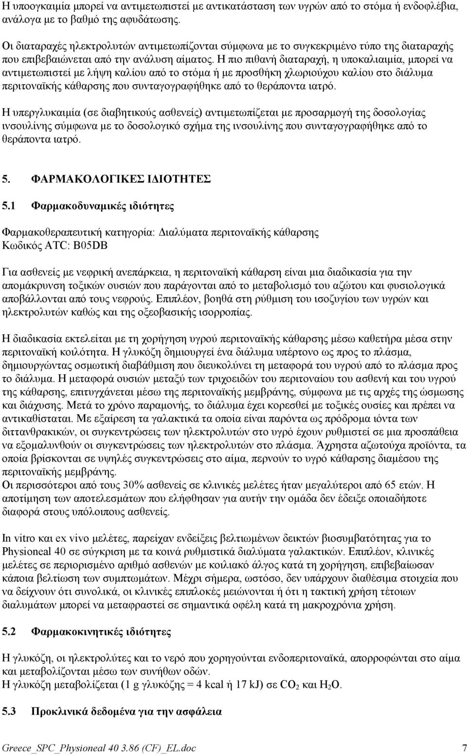 Η πιο πιθανή διαταραχή, η υποκαλιαιμία, μπορεί να αντιμετωπιστεί με λήψη καλίου από το στόμα ή με προσθήκη χλωριούχου καλίου στο διάλυμα περιτοναϊκής κάθαρσης που συνταγογραφήθηκε από το θεράποντα