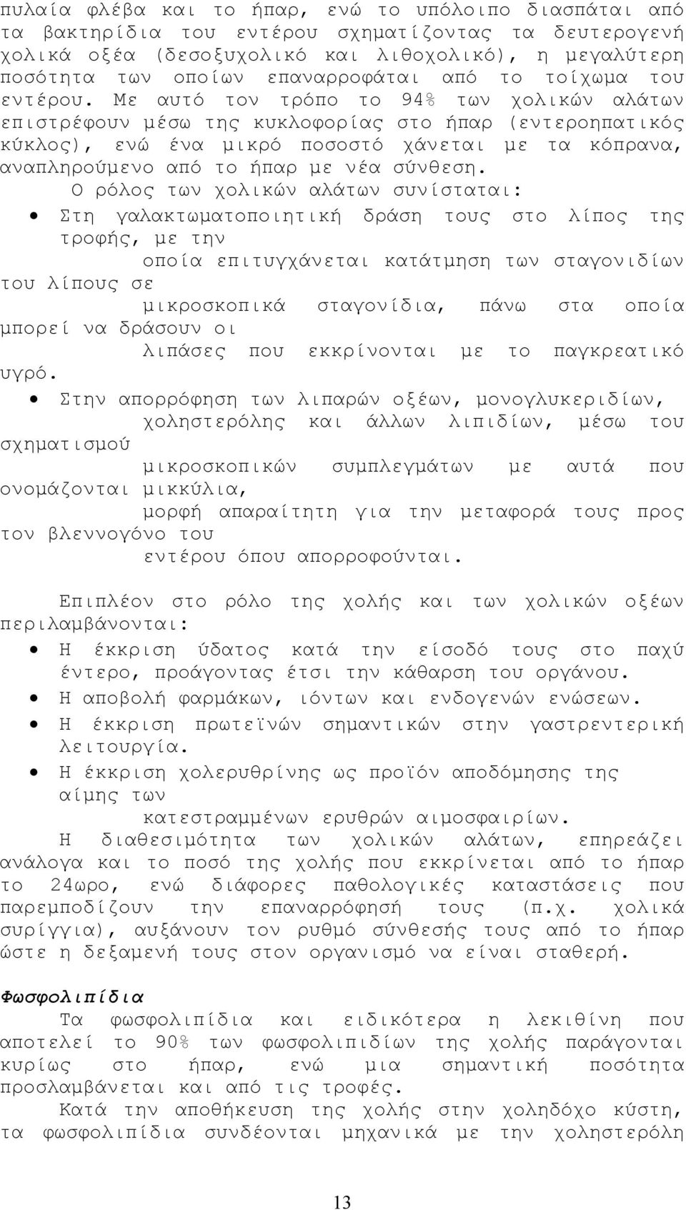 Με αυτό τον τρόπο το 94% των χολικών αλάτων επιστρέφουν µέσω της κυκλοφορίας στο ήπαρ (εντεροηπατικός κύκλος), ενώ ένα µικρό ποσοστό χάνεται µε τα κόπρανα, αναπληρούµενο από το ήπαρ µε νέα σύνθεση.