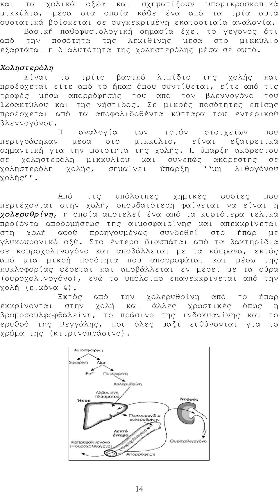 Χοληστερόλη Είναι το τρίτο βασικό λιπίδιο της χολής και προέρχεται είτε από το ήπαρ όπου συντίθεται, είτε από τις τροφές µέσω απορρόφησής του από τον βλεννογόνο του 12δακτύλου και της νήστιδος.