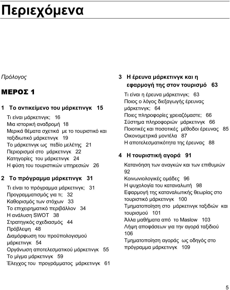 τι; 32 Καθορισμός των στόχων 33 Το επιχειρηματικό περιβάλλον 34 Η ανάλυση SWOT 38 Στρατηγικός σχεδιασμός 44 Πρόβλεψη 48 Διαμόρφωση του προϋπολογισμού μάρκετινγκ 54 Οργάνωση αποτελεσματικού μάρκετινγκ