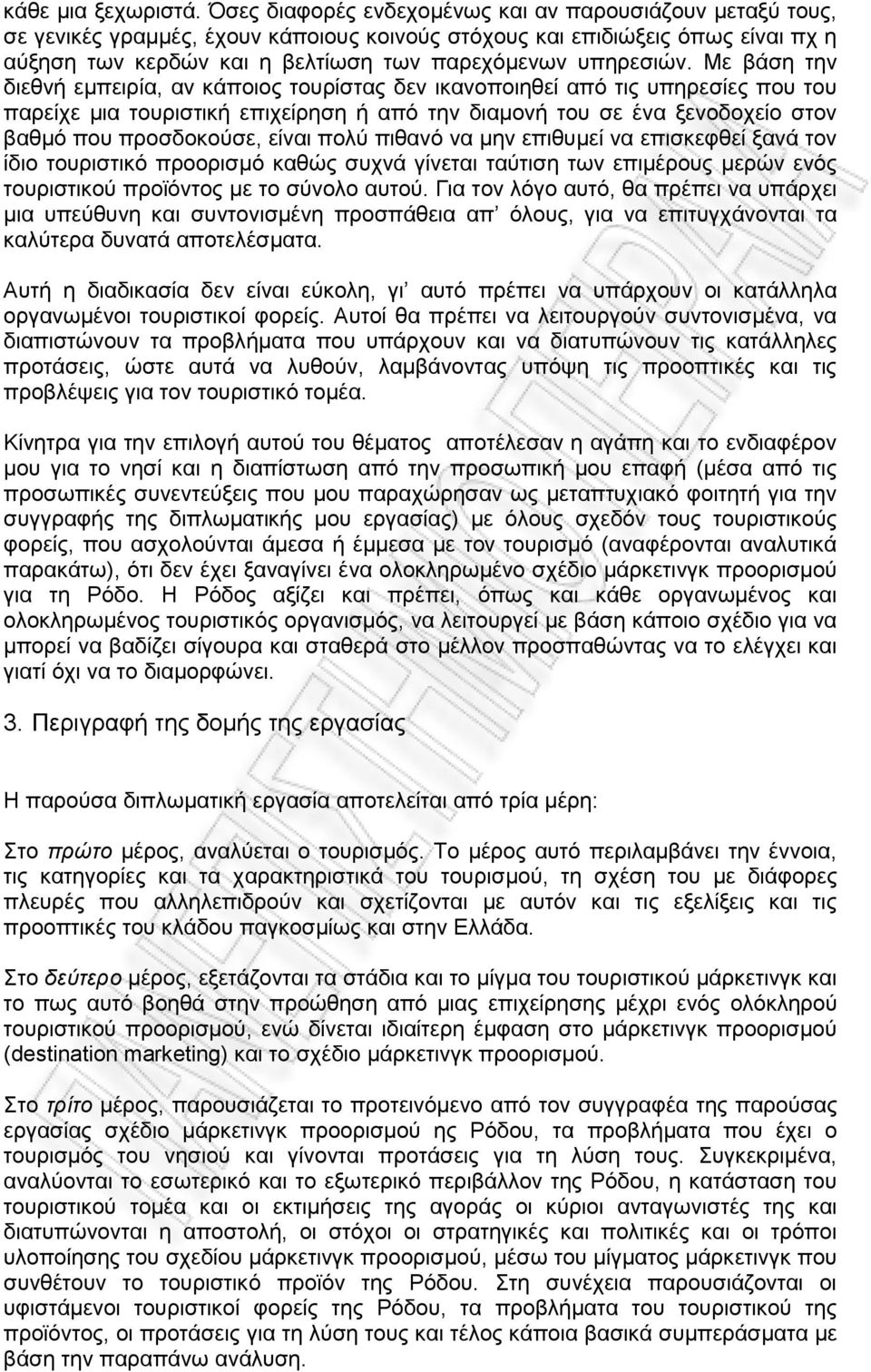 Με βάση την διεθνή εµπειρία, αν κάποιος τουρίστας δεν ικανοποιηθεί από τις υπηρεσίες που του παρείχε µια τουριστική επιχείρηση ή από την διαµονή του σε ένα ξενοδοχείο στον βαθµό που προσδοκούσε,