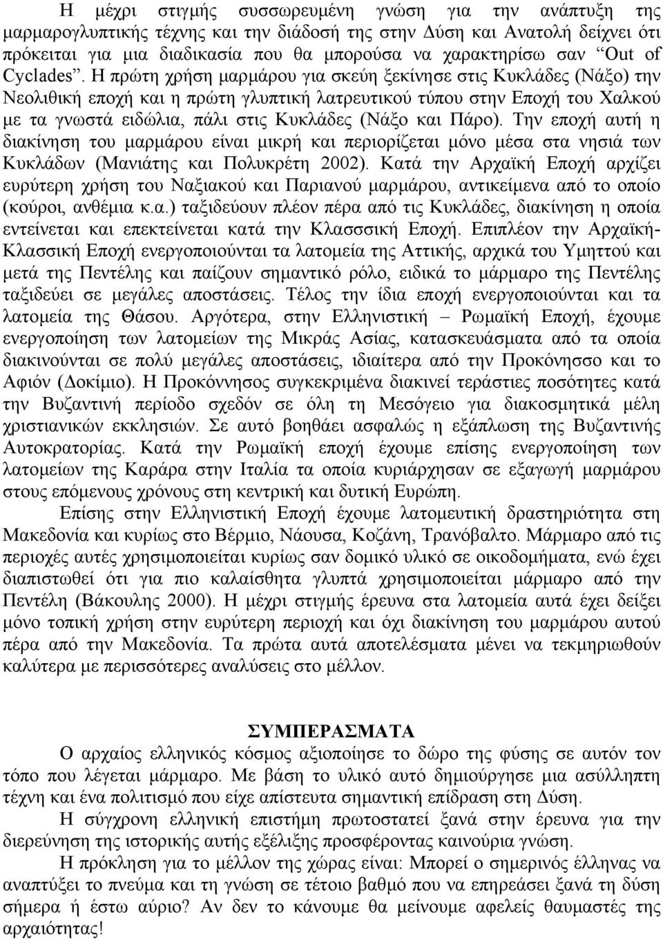 Η πρώτη χρήση µαρµάρου για σκεύη ξεκίνησε στις Κυκλάδες (Νάξο) την Νεολιθική εποχή και η πρώτη γλυπτική λατρευτικού τύπου στην Εποχή του Χαλκού µε τα γνωστά ειδώλια, πάλι στις Κυκλάδες (Νάξο και