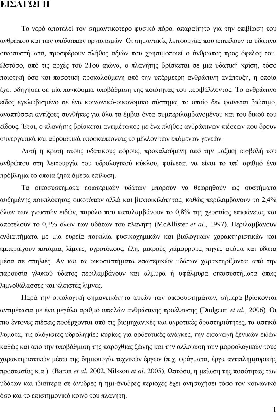 Ωστόσο, από τις αρχές του 21ου αιώνα, ο πλανήτης βρίσκεται σε μια υδατική κρίση, τόσο ποιοτική όσο και ποσοτική προκαλούμενη από την υπέρμετρη ανθρώπινη ανάπτυξη, η οποία έχει οδηγήσει σε μία