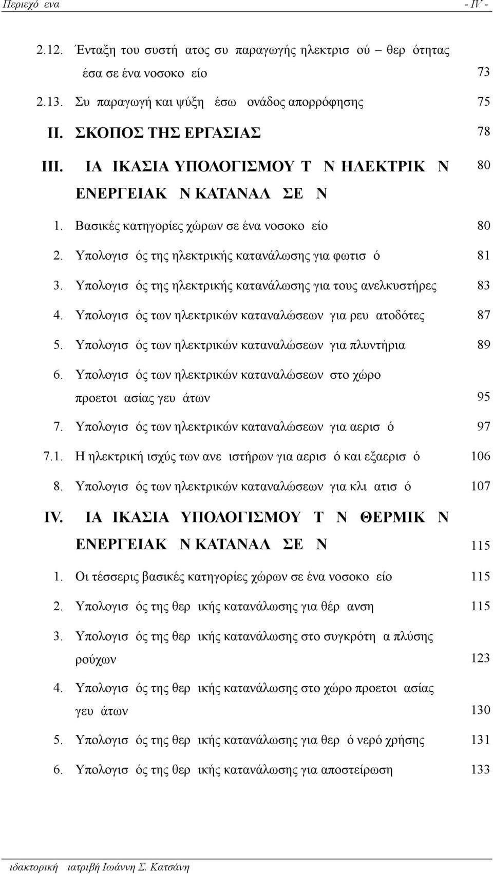 Υπολογισμός της ηλεκτρικής κατανάλωσης για τους ανελκυστήρες 83 4. Υπολογισμός των ηλεκτρικών καταναλώσεων για ρευματοδότες 87 5. Υπολογισμός των ηλεκτρικών καταναλώσεων για πλυντήρια 89 6.