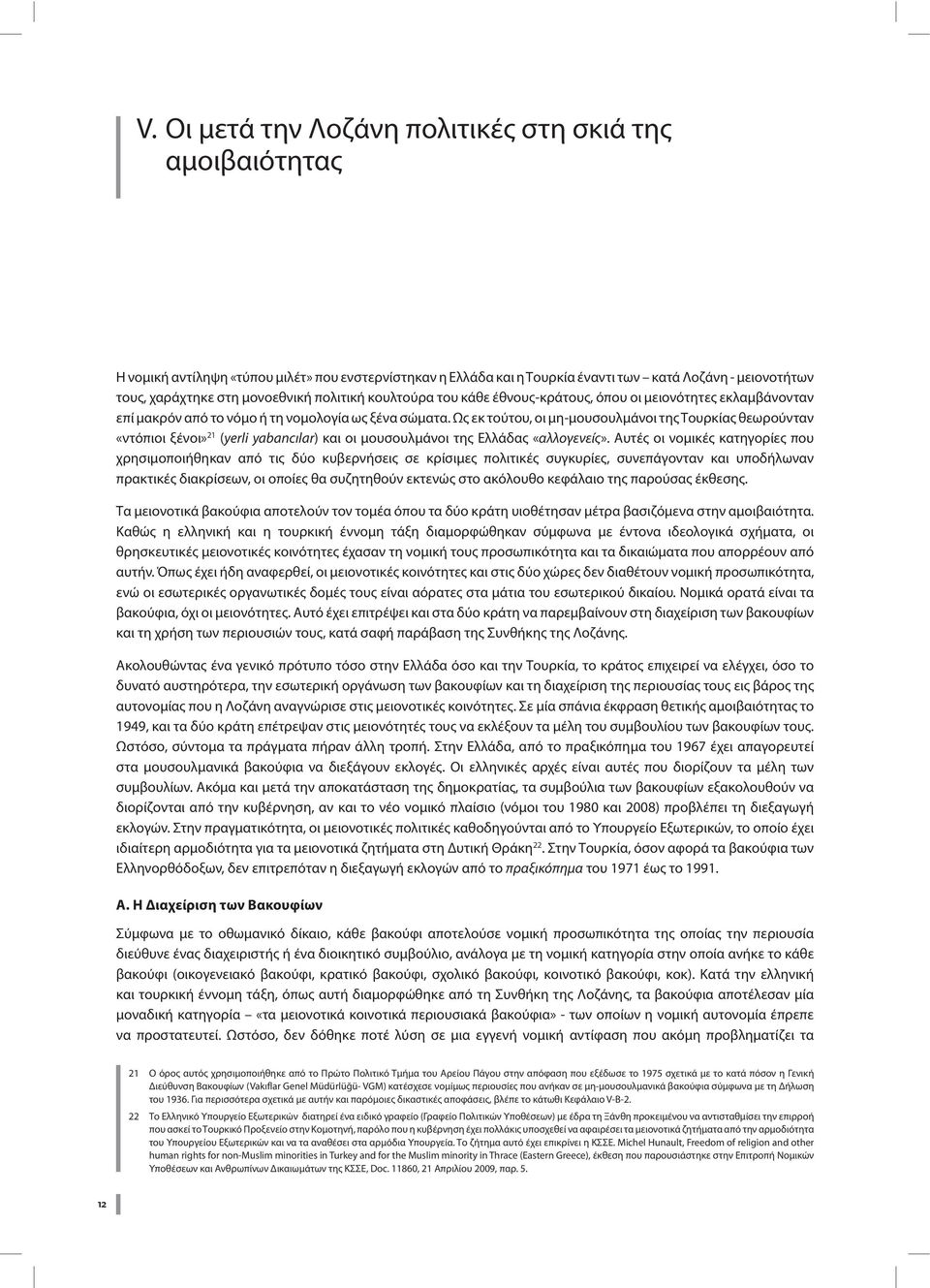 Ως εκ τούτου, οι μη-μουσουλμάνοι της Τουρκίας θεωρούνταν «ντόπιοι ξένοι» 21 (yerli yabancılar) και οι μουσουλμάνοι της Ελλάδας «αλλογενείς».