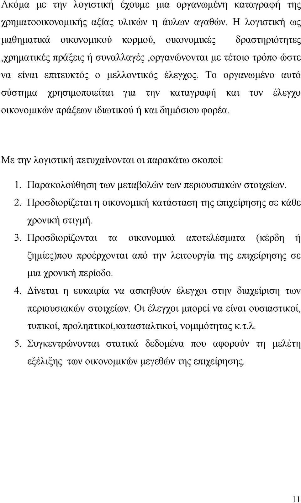 Το οργανωμένο αυτό σύστημα χρησιμοποιείται για την καταγραφή και τον έλεγχο οικονομικών πράξεων ιδιωτικού ή και δημόσιου φορέα. Με την λογιστική πετυχαίνονται οι παρακάτω σκοποί: 1.