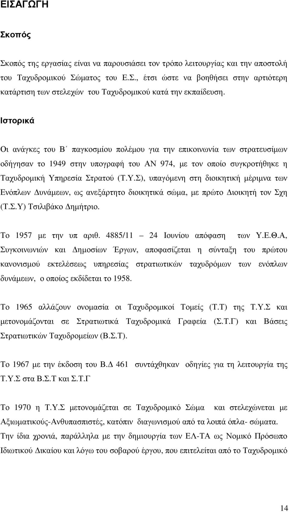 ηρεσία Στρατού (Τ.Υ.Σ), υπαγόµενη στη διοικητική µέριµνα των Ενόπλων υνάµεων, ως ανεξάρτητο διοικητικά σώµα, µε πρώτο ιοικητή τον Σχη (Τ.Σ.Υ) Τσιλιβάκο ηµήτριο. Το 1957 µε την υπ αριθ.