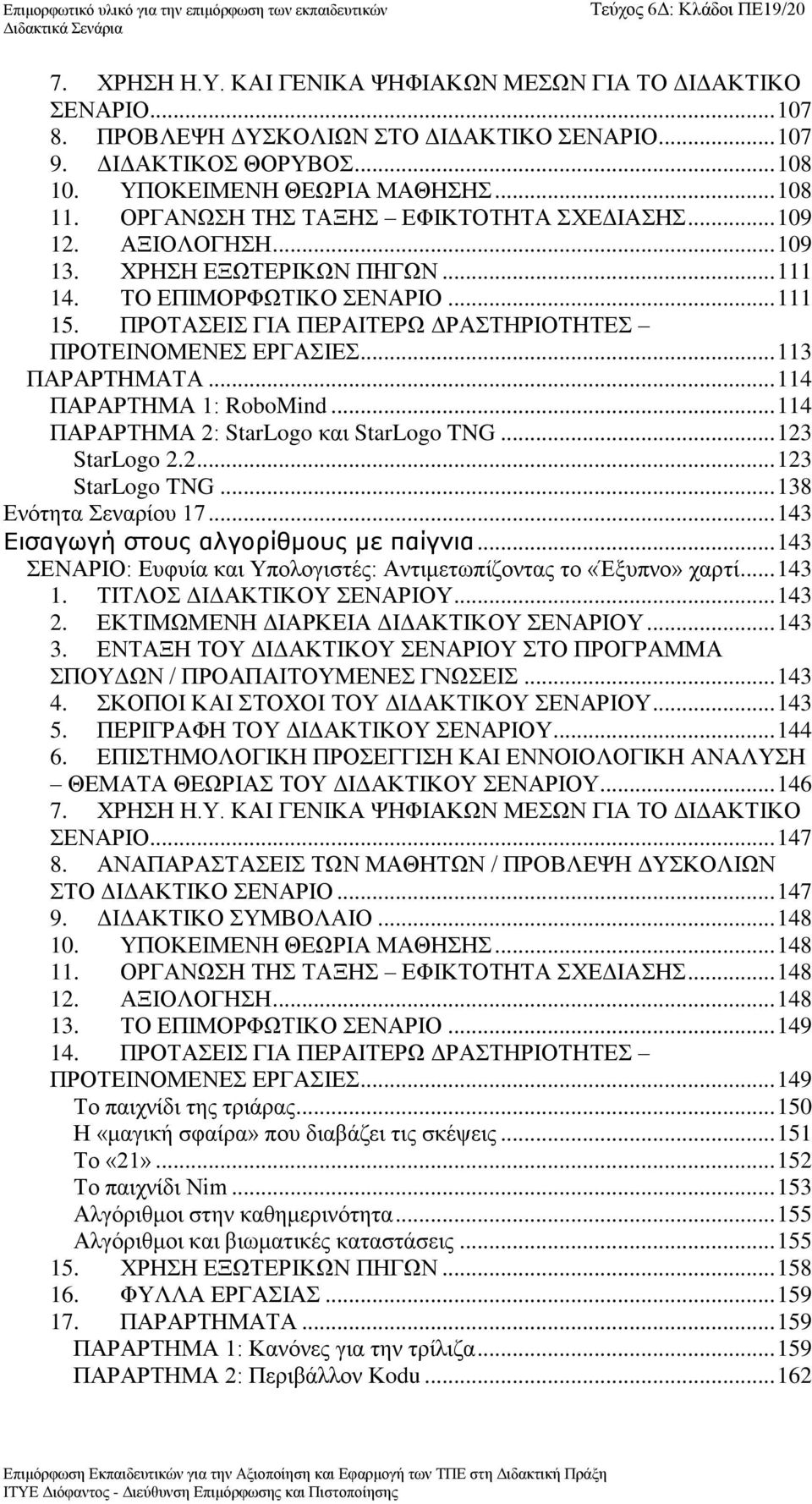 ΠΡΟΤΑΣΕΙΣ ΓΙΑ ΠΕΡΑΙΤΕΡΩ ΔΡΑΣΤΗΡΙΟΤΗΤΕΣ ΠΡΟΤΕΙΝΟΜΕΝΕΣ ΕΡΓΑΣΙΕΣ... 113 ΠΑΡΑΡΤΗΜΑΤΑ... 114 ΠΑΡΑΡΤΗΜΑ 1: RoboMind... 114 ΠΑΡΑΡΤΗΜΑ 2: StarLogo και StarLogo TNG... 123 StarLogo 2.2... 123 StarLogo TNG.