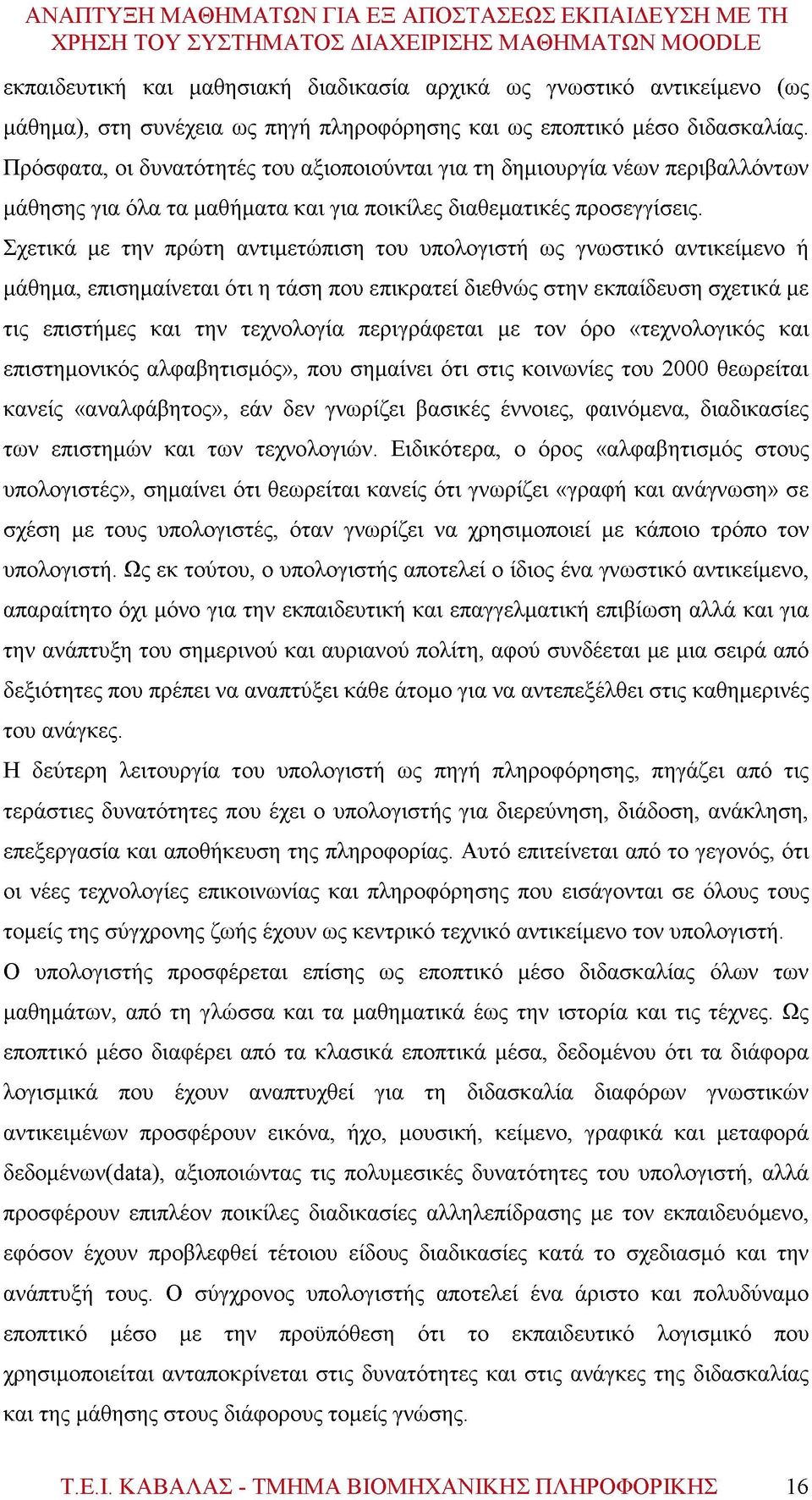 Σχετικά με την πρώτη αντιμετώπιση του υπολογιστή ως γνωστικό αντικείμενο ή μάθημα, επισημαίνεται ότι η τάση που επικρατεί διεθνώς στην εκπαίδευση σχετικά με τις επιστήμες και την τεχνολογία