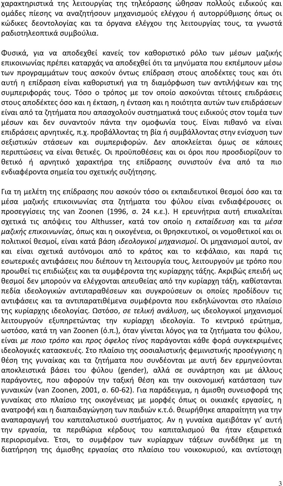 Φυσικά, για να αποδεχθεί κανείς τον καθοριστικό ρόλο των μέσων μαζικής επικοινωνίας πρέπει καταρχάς να αποδεχθεί ότι τα μηνύματα που εκπέμπουν μέσω των προγραμμάτων τους ασκούν όντως επίδραση στους