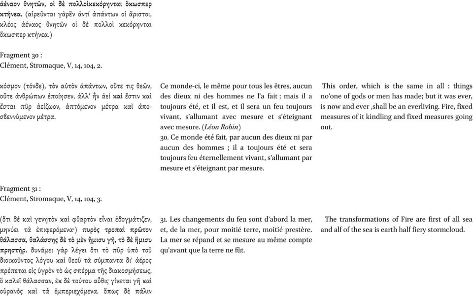 κόσµον (τόνδε), τὸν αὐτὸν ἁπάντων, οὔτε τις θεῶν, οὔτε ἀνθρώπων ἐποίησεν, ἀλλ' ἦν ἀεὶ καὶ ἔστιν καὶ ἔσται πῦρ ἀείζωον, ἁπτόµενον µέτρα καὶ ἀποσϐεννύµενον µέτρα.
