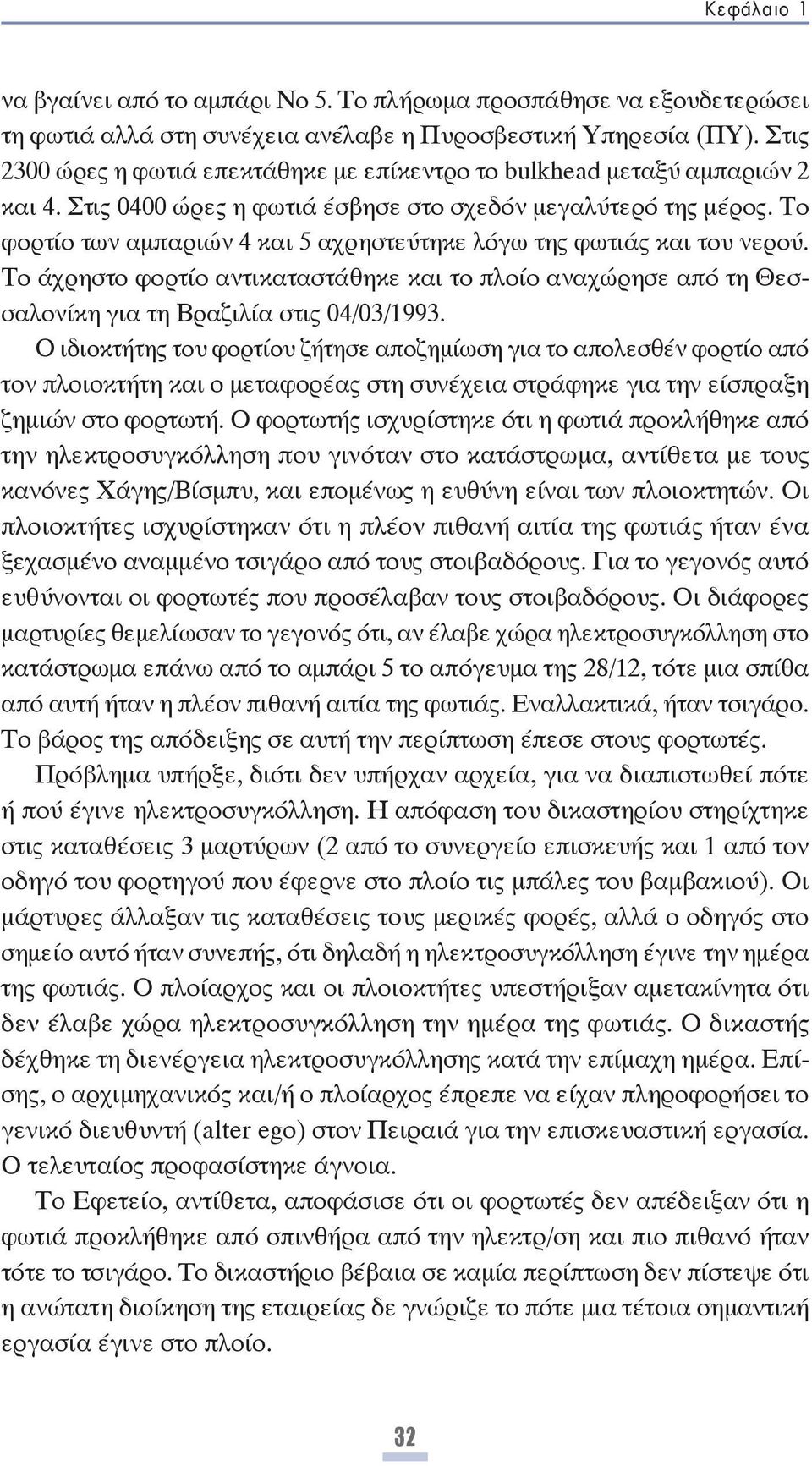 Το φορτίο των αμπαριών 4 και 5 αχρηστεύτηκε λόγω της φωτιάς και του νερού. Το άχρηστο φορτίο αντικαταστάθηκε και το πλοίο αναχώρησε από τη Θεσσαλονίκη για τη Βραζιλία στις 04/03/1993.