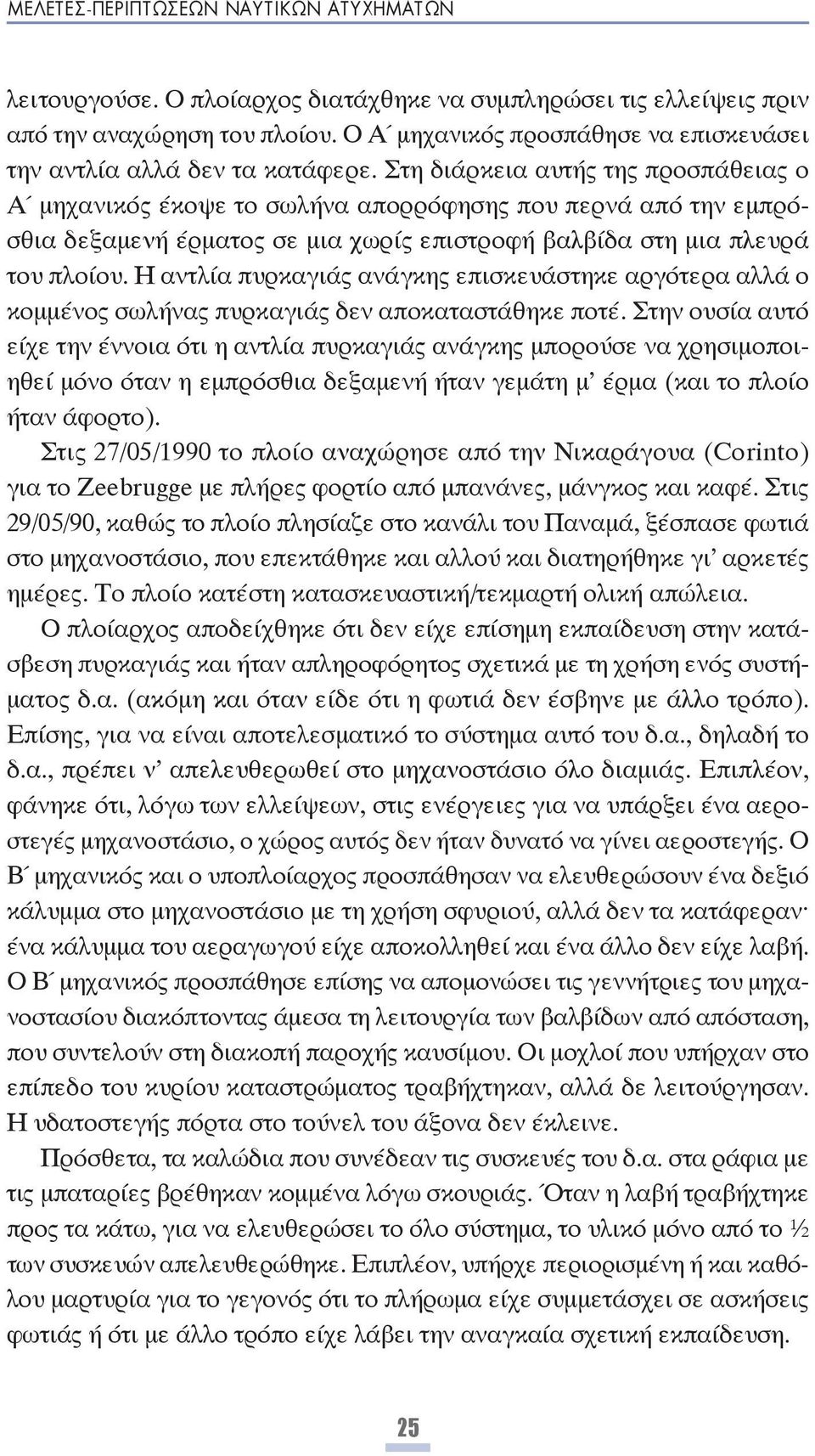 Στη διάρκεια αυτής της προσπάθειας ο Α μηχανικός έκοψε το σωλήνα απορρόφησης που περνά από την εμπρόσθια δεξαμενή έρματος σε μια χωρίς επιστροφή βαλβίδα στη μια πλευρά του πλοίου.