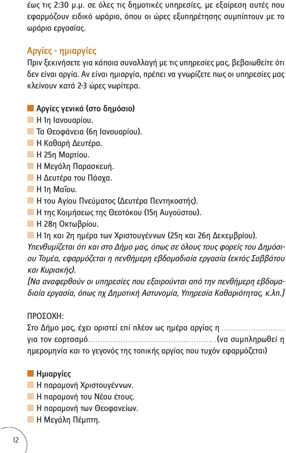 Αν είναι ημιαργία, πρέπει να γνωρίζετε πως οι υπηρεσίες μας κλείνουν κατά 2-3 ώρες νωρίτερα. Αργίες γενικά (στο δημόσιο) Η 1η Ιανουαρίου. Τα Θεοφάνεια (6η Ιανουαρίου). Η Καθαρή Δευτέρα. Η 25η Μαρτίου.