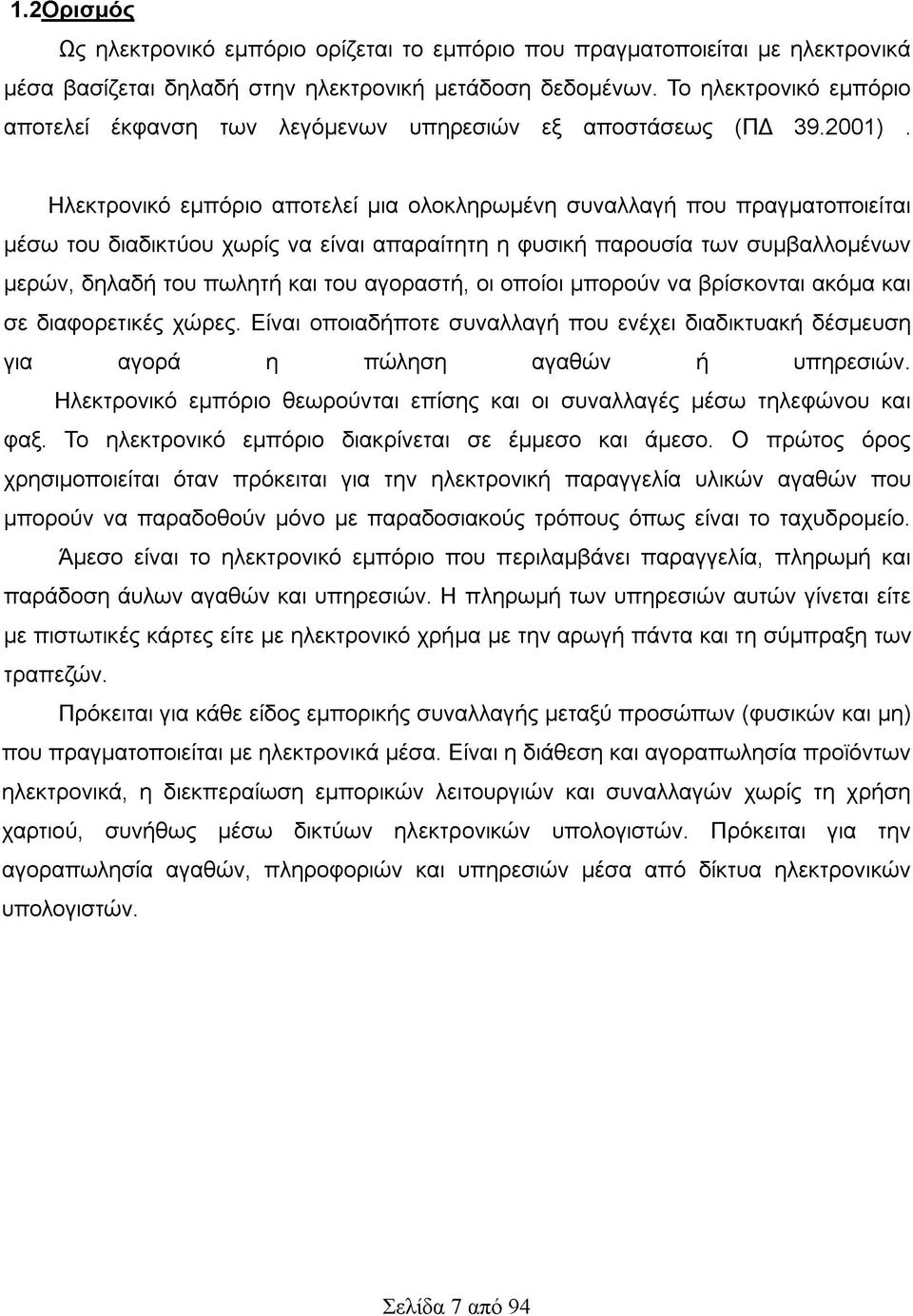 Ηλεκτρονικό εμπόριο αποτελεί μια ολοκληρωμένη συναλλαγή που πραγματοποιείται μέσω του διαδικτύου χωρίς να είναι απαραίτητη η φυσική παρουσία των συμβαλλομένων μερών, δηλαδή του πωλητή και του